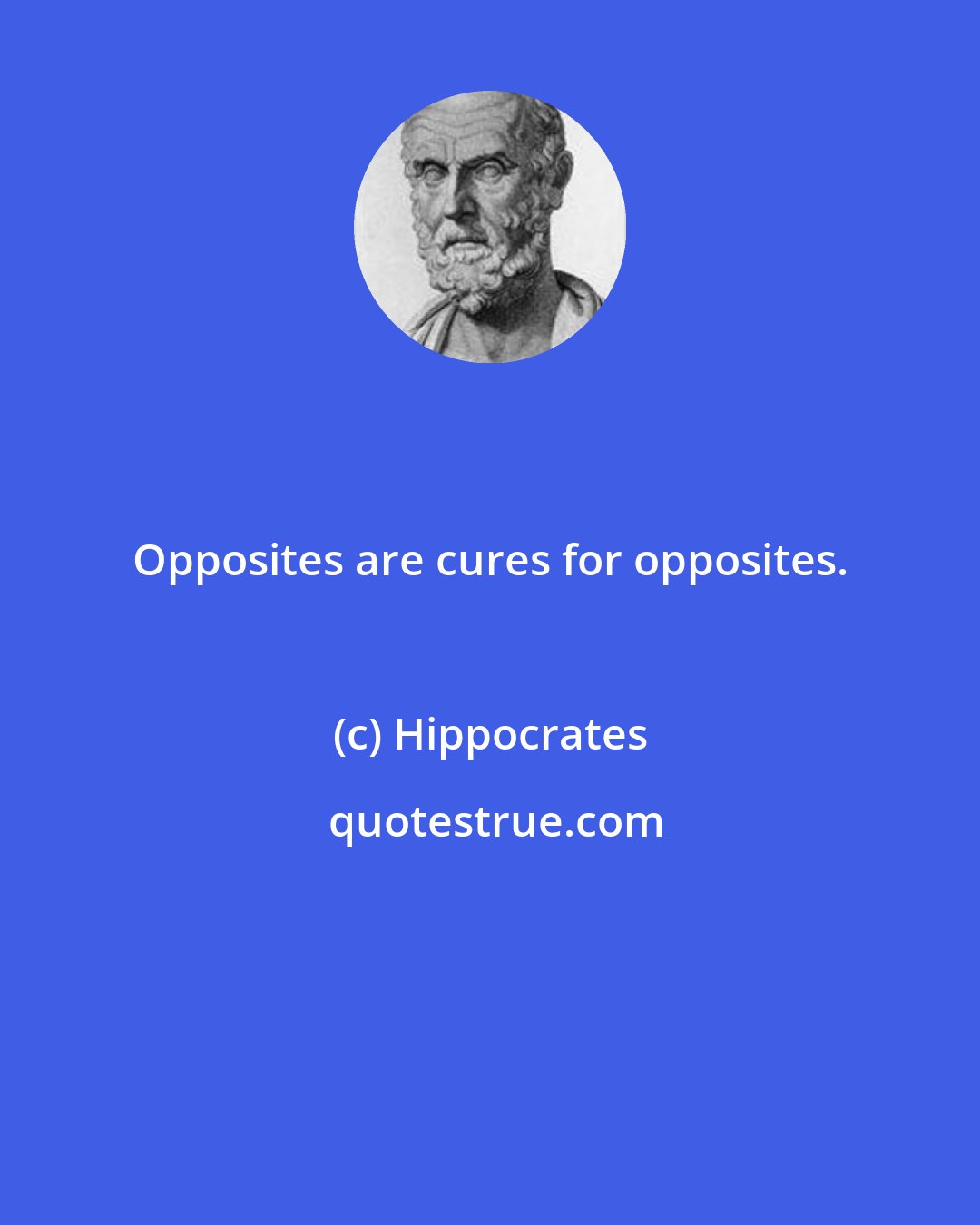 Hippocrates: Opposites are cures for opposites.