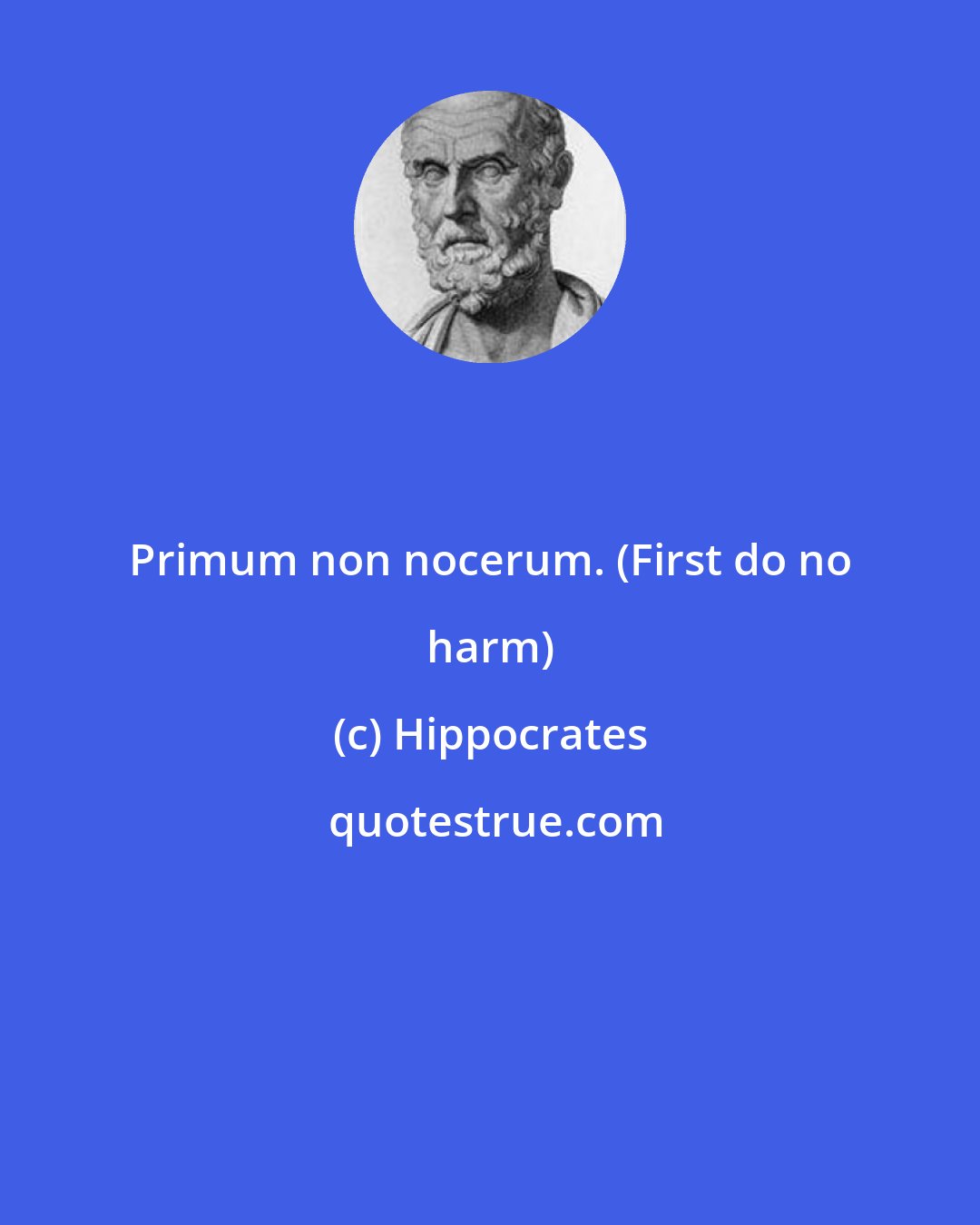 Hippocrates: Primum non nocerum. (First do no harm)