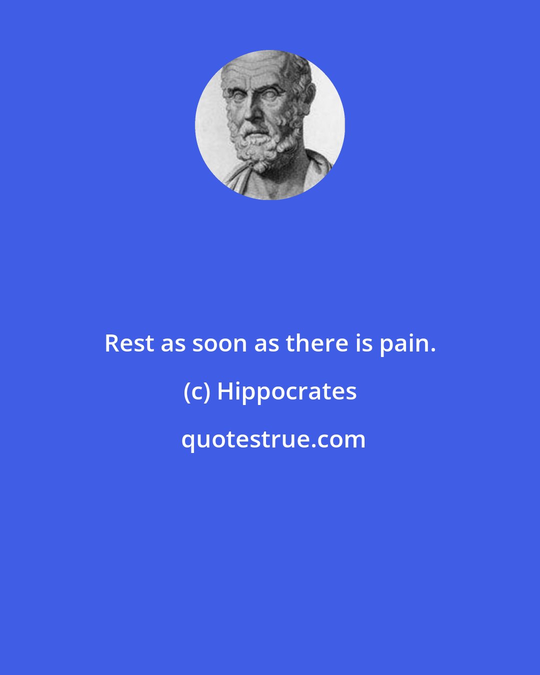 Hippocrates: Rest as soon as there is pain.