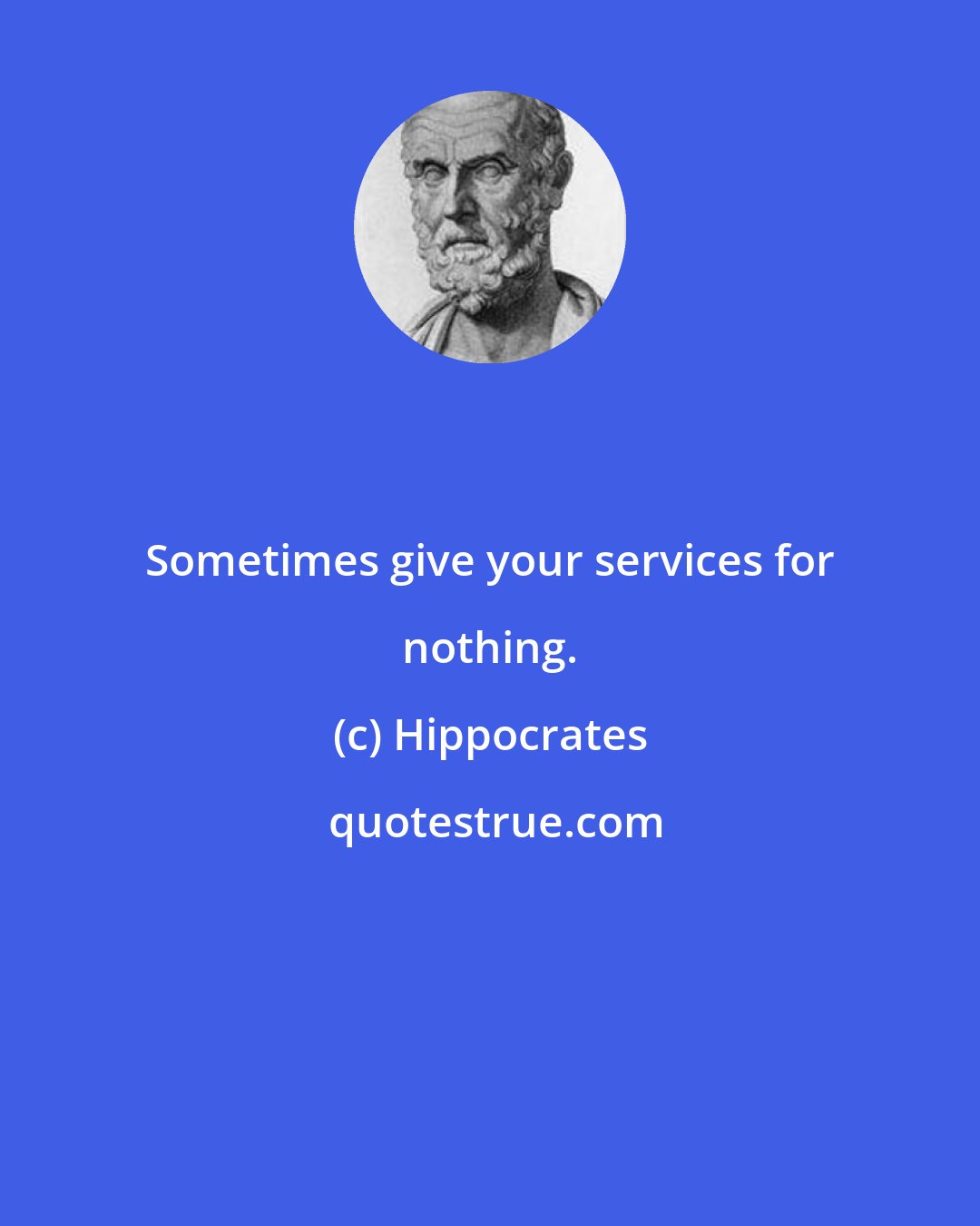 Hippocrates: Sometimes give your services for nothing.