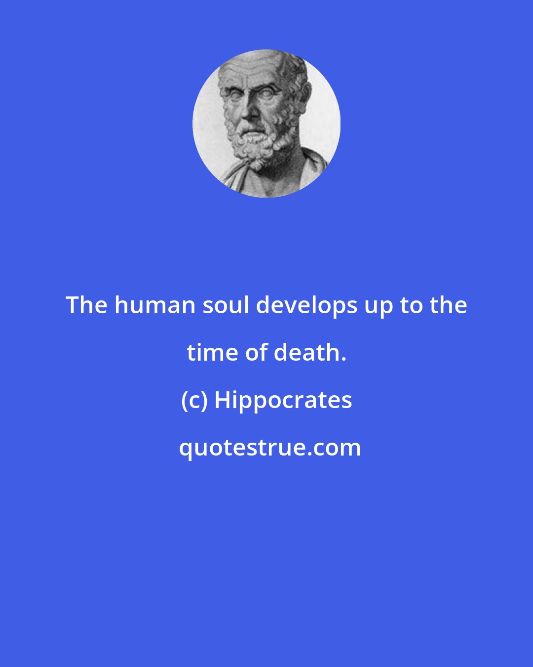 Hippocrates: The human soul develops up to the time of death.