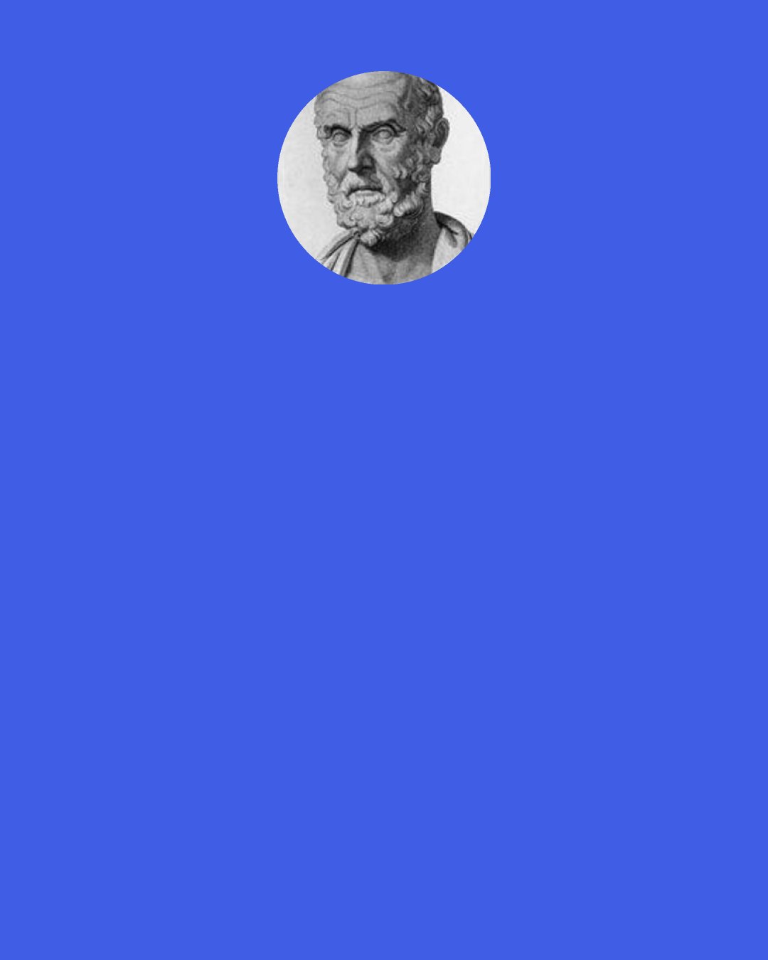 Hippocrates: The physician must be able to tell the antecedents, know the present, and foretell the future — must mediate these things, and have two special objects in view with regard to disease, namely, to do good or to do no harm.