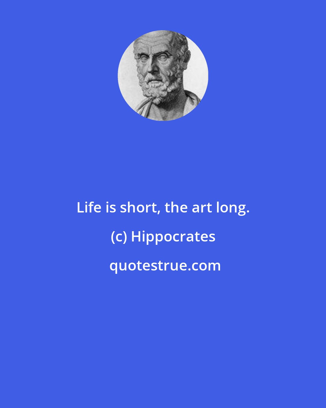 Hippocrates: Life is short, the art long.