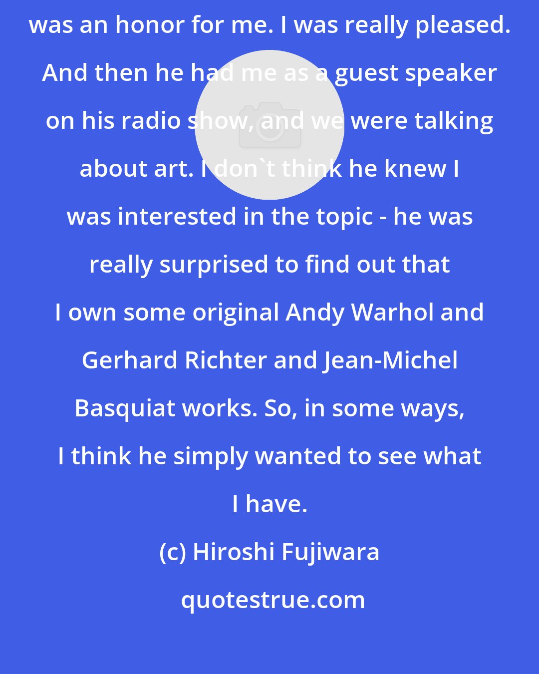 Hiroshi Fujiwara: I'd been asked by Takashi Murakami to collaborate on something, which was an honor for me. I was really pleased. And then he had me as a guest speaker on his radio show, and we were talking about art. I don't think he knew I was interested in the topic - he was really surprised to find out that I own some original Andy Warhol and Gerhard Richter and Jean-Michel Basquiat works. So, in some ways, I think he simply wanted to see what I have.
