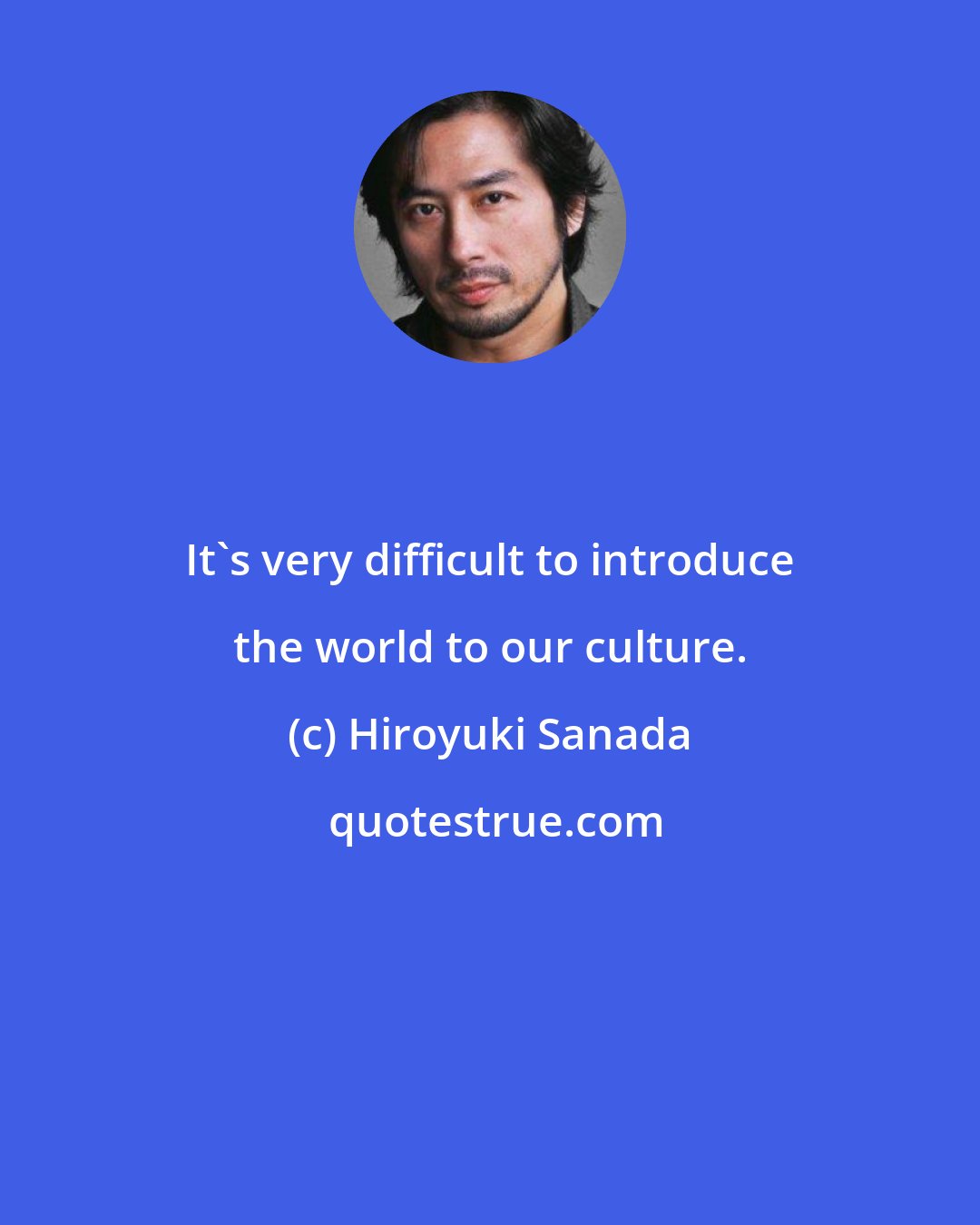 Hiroyuki Sanada: It's very difficult to introduce the world to our culture.