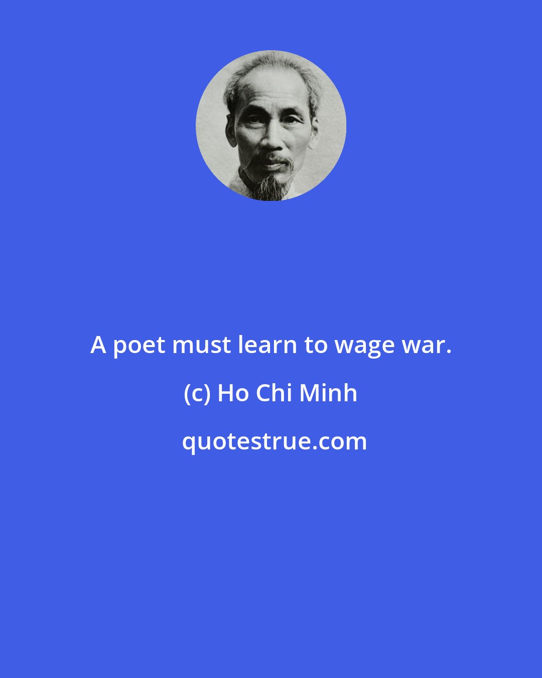 Ho Chi Minh: A poet must learn to wage war.