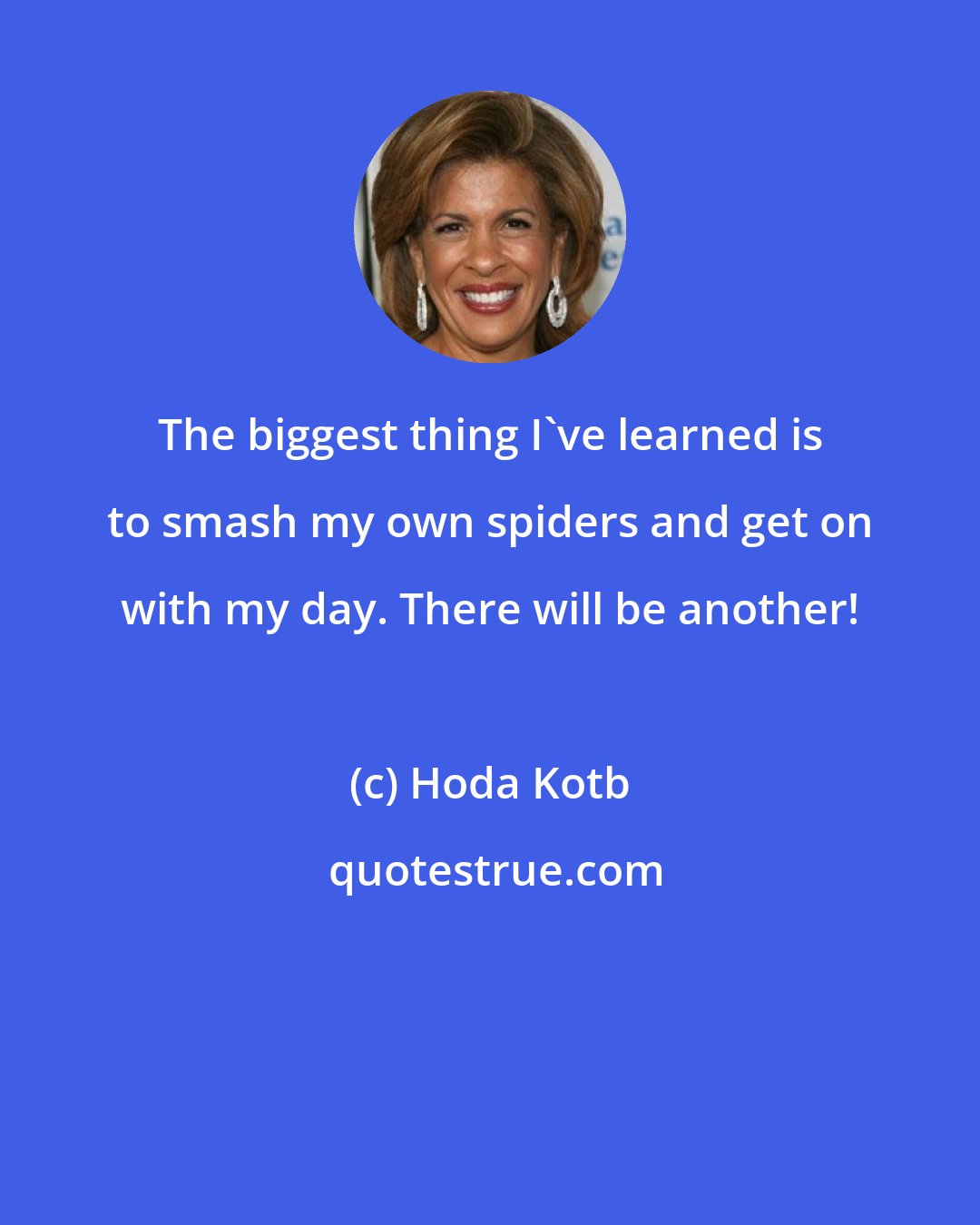 Hoda Kotb: The biggest thing I've learned is to smash my own spiders and get on with my day. There will be another!