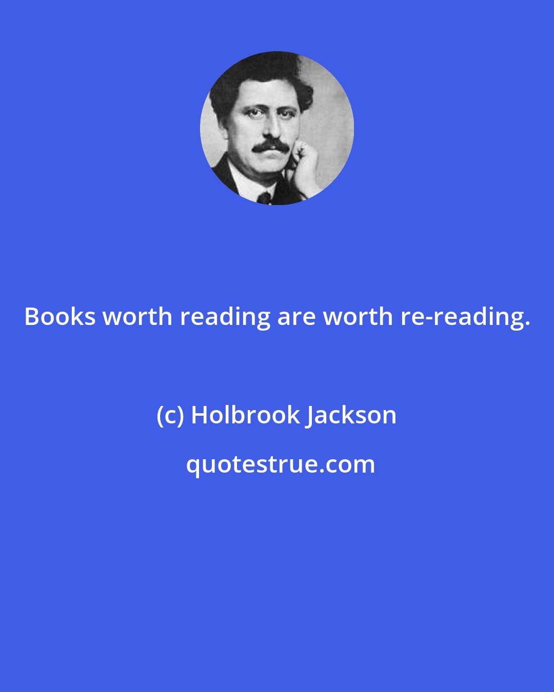 Holbrook Jackson: Books worth reading are worth re-reading.