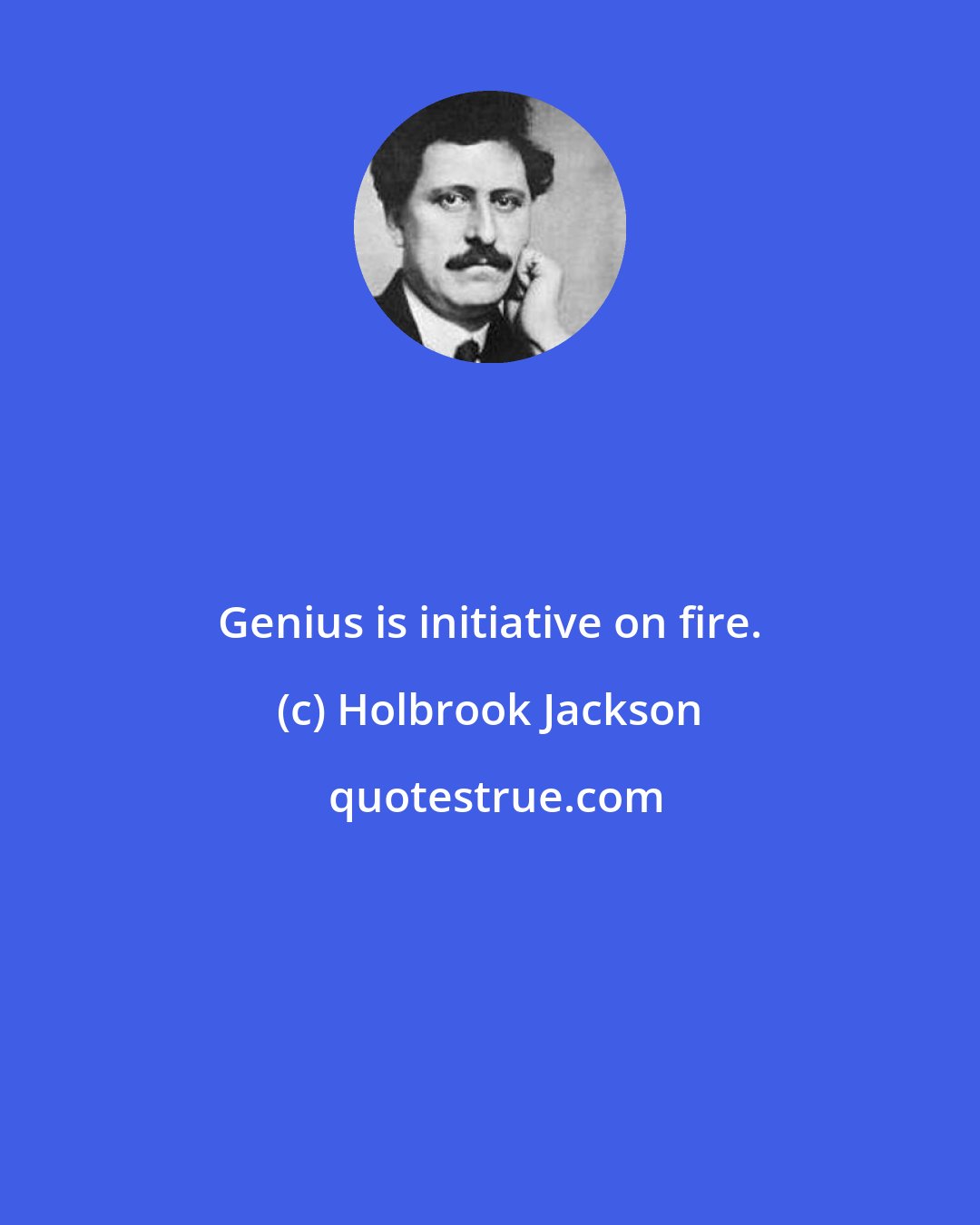 Holbrook Jackson: Genius is initiative on fire.