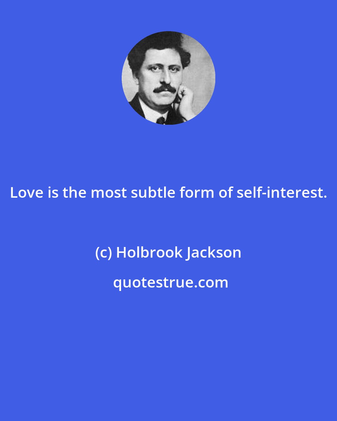 Holbrook Jackson: Love is the most subtle form of self-interest.