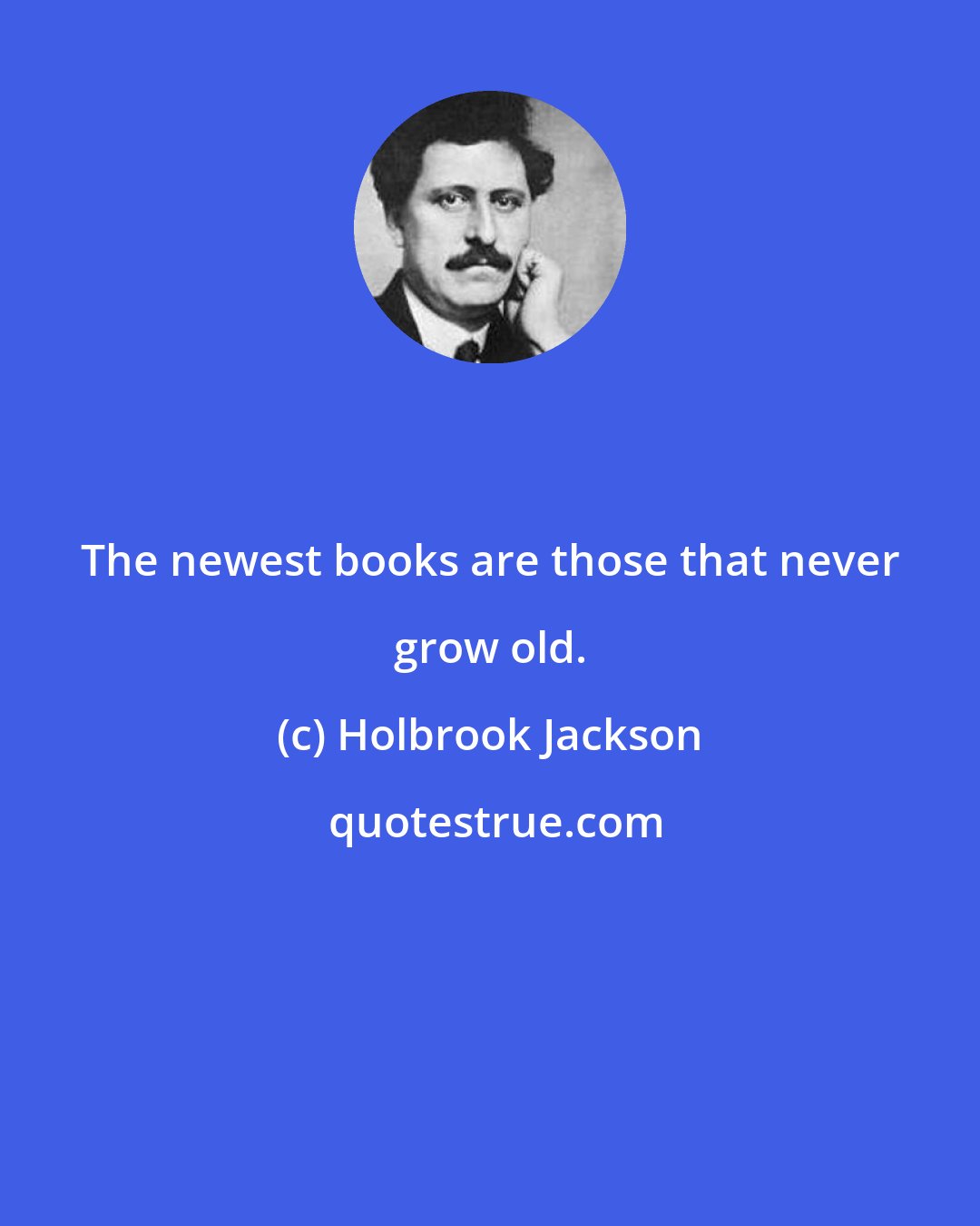 Holbrook Jackson: The newest books are those that never grow old.