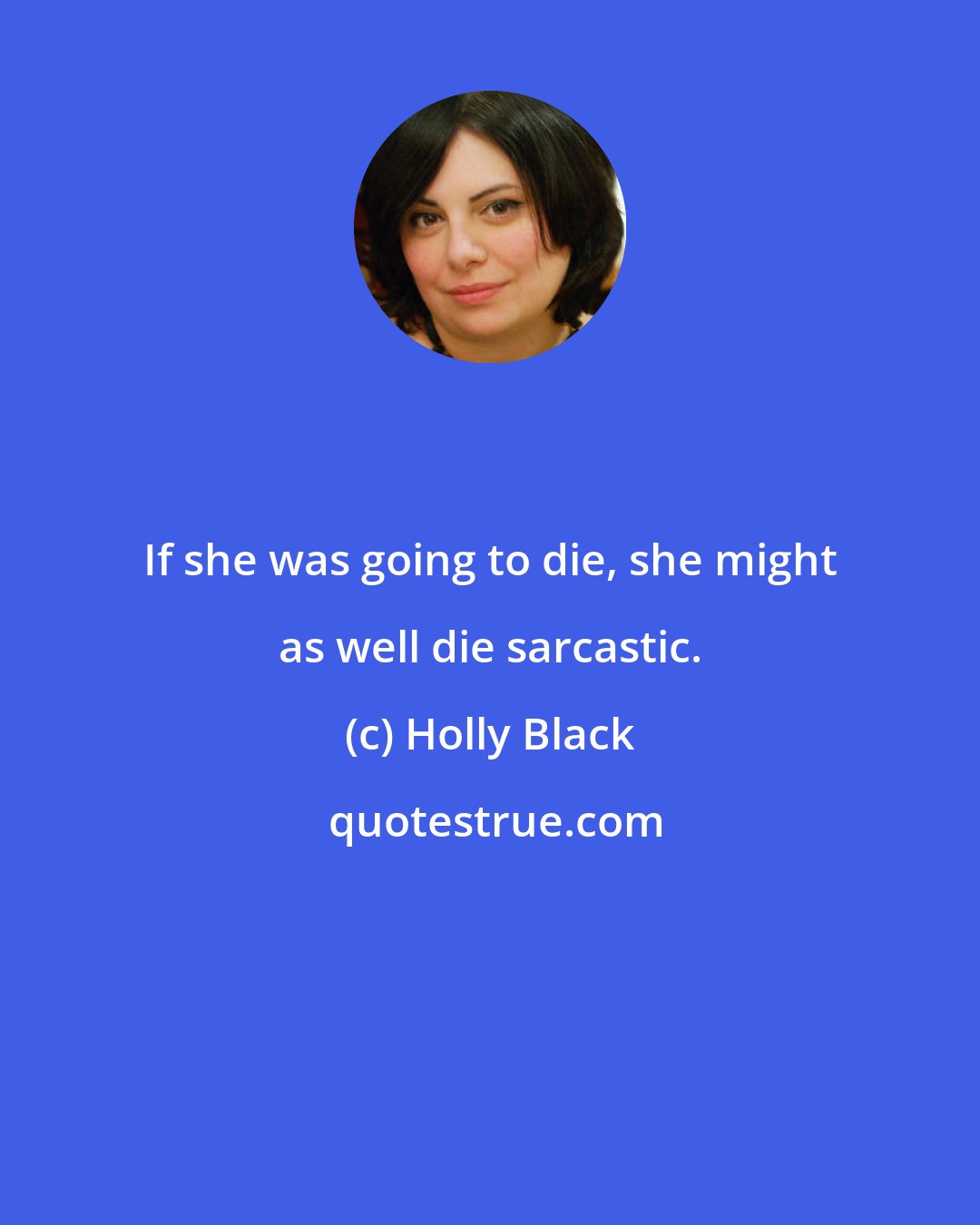 Holly Black: If she was going to die, she might as well die sarcastic.