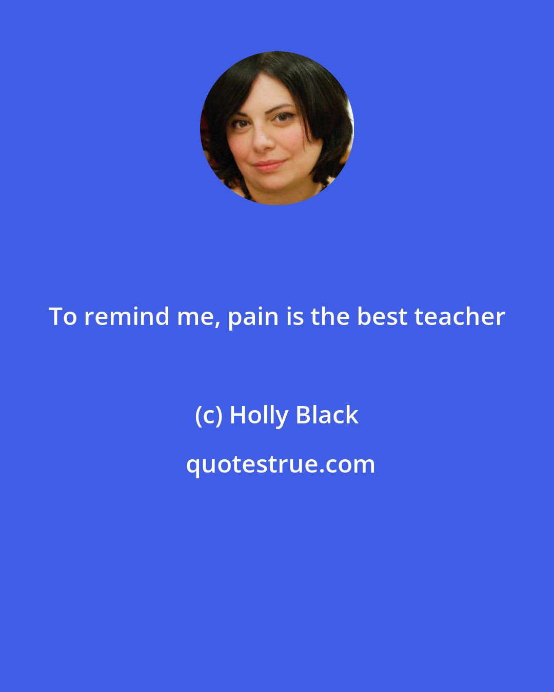 Holly Black: To remind me, pain is the best teacher