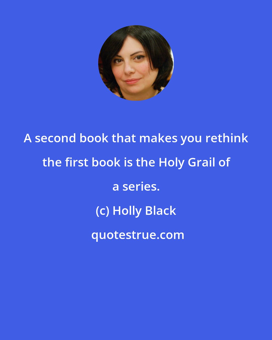 Holly Black: A second book that makes you rethink the first book is the Holy Grail of a series.