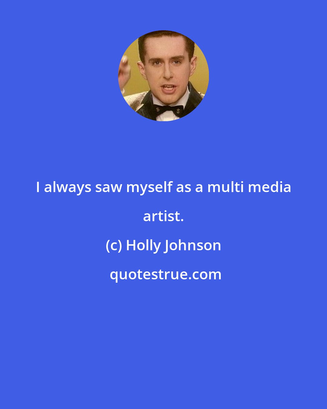 Holly Johnson: I always saw myself as a multi media artist.