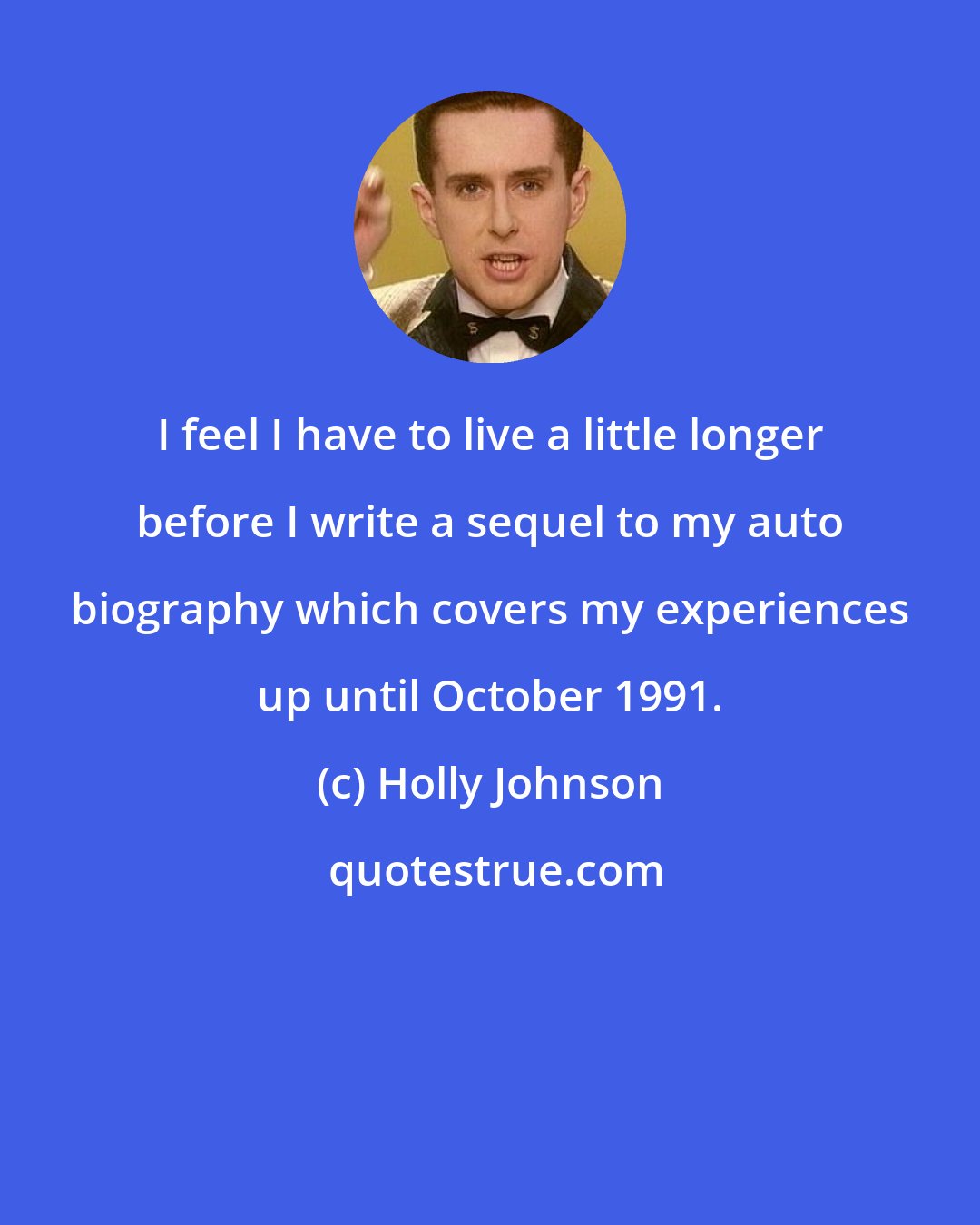 Holly Johnson: I feel I have to live a little longer before I write a sequel to my auto biography which covers my experiences up until October 1991.