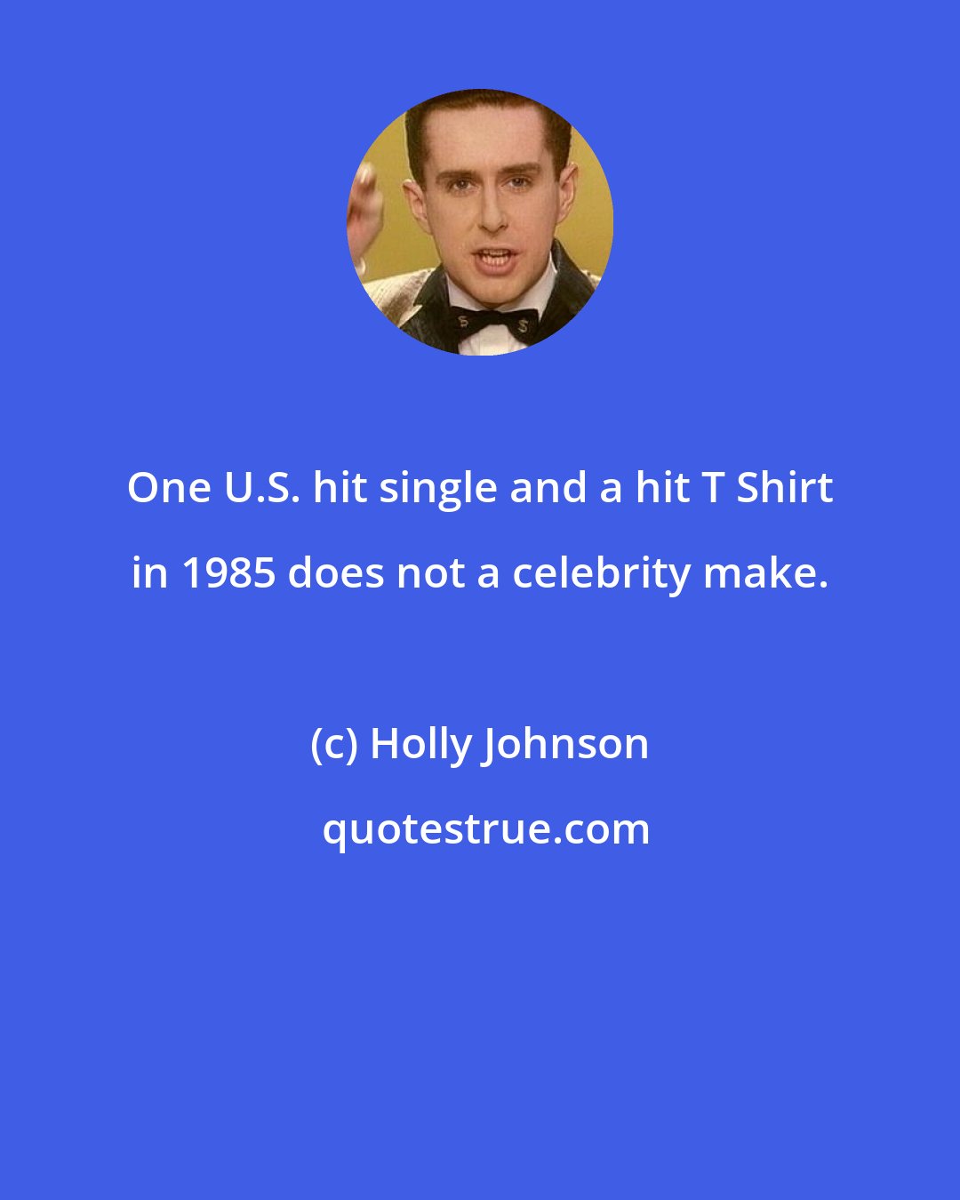 Holly Johnson: One U.S. hit single and a hit T Shirt in 1985 does not a celebrity make.