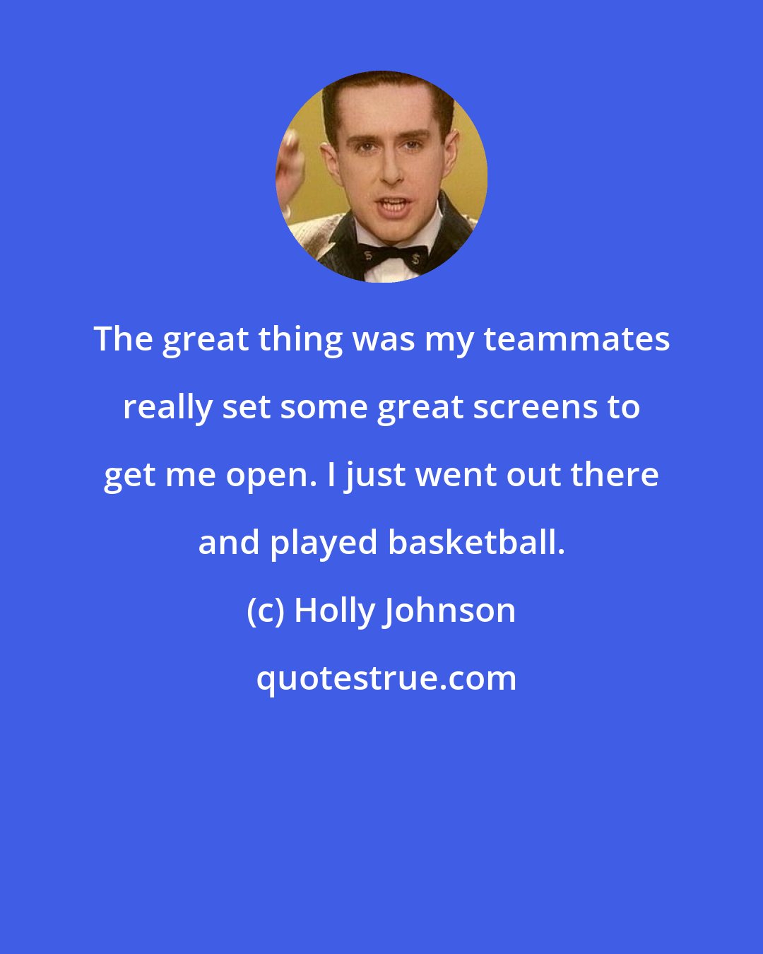 Holly Johnson: The great thing was my teammates really set some great screens to get me open. I just went out there and played basketball.