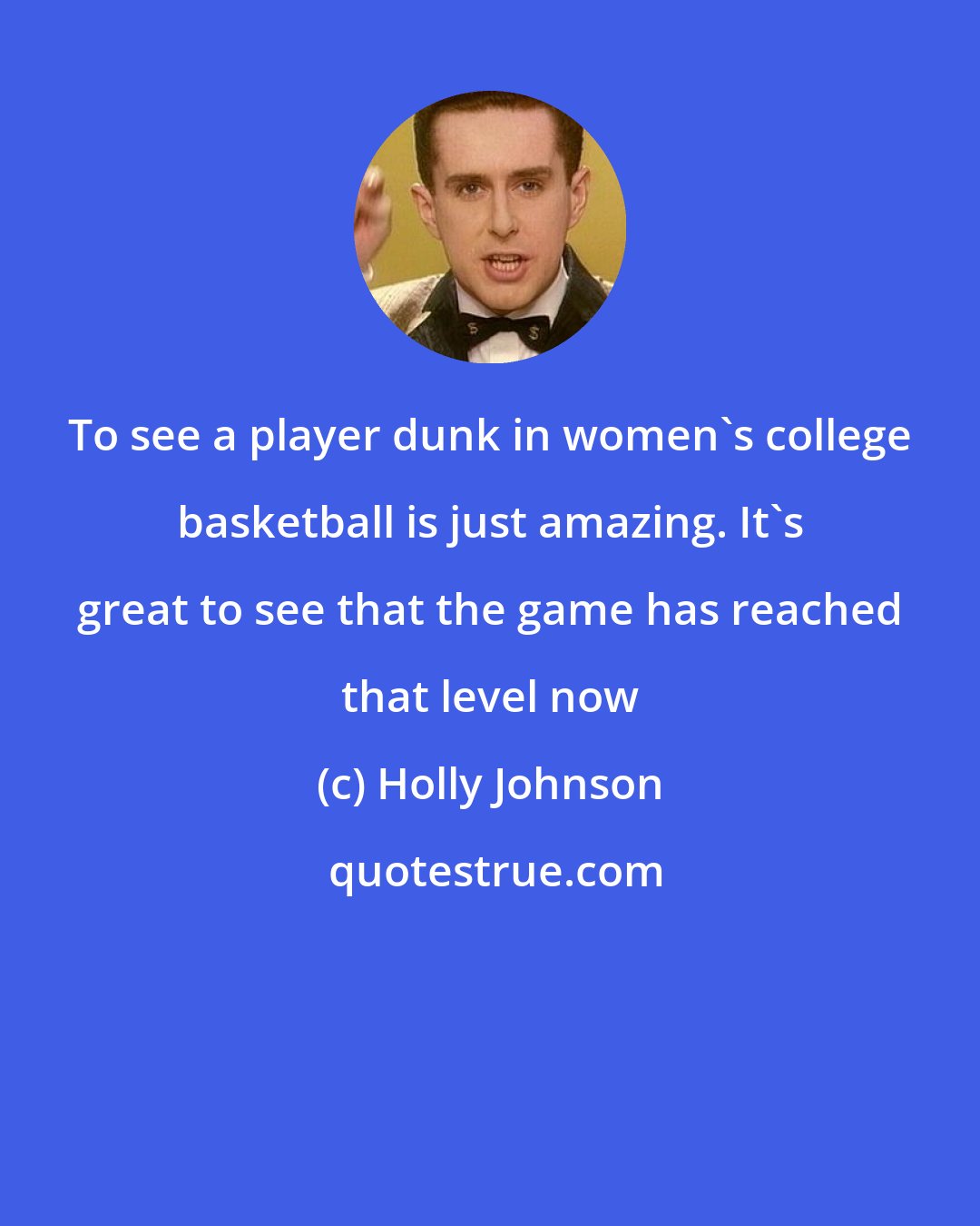 Holly Johnson: To see a player dunk in women's college basketball is just amazing. It's great to see that the game has reached that level now