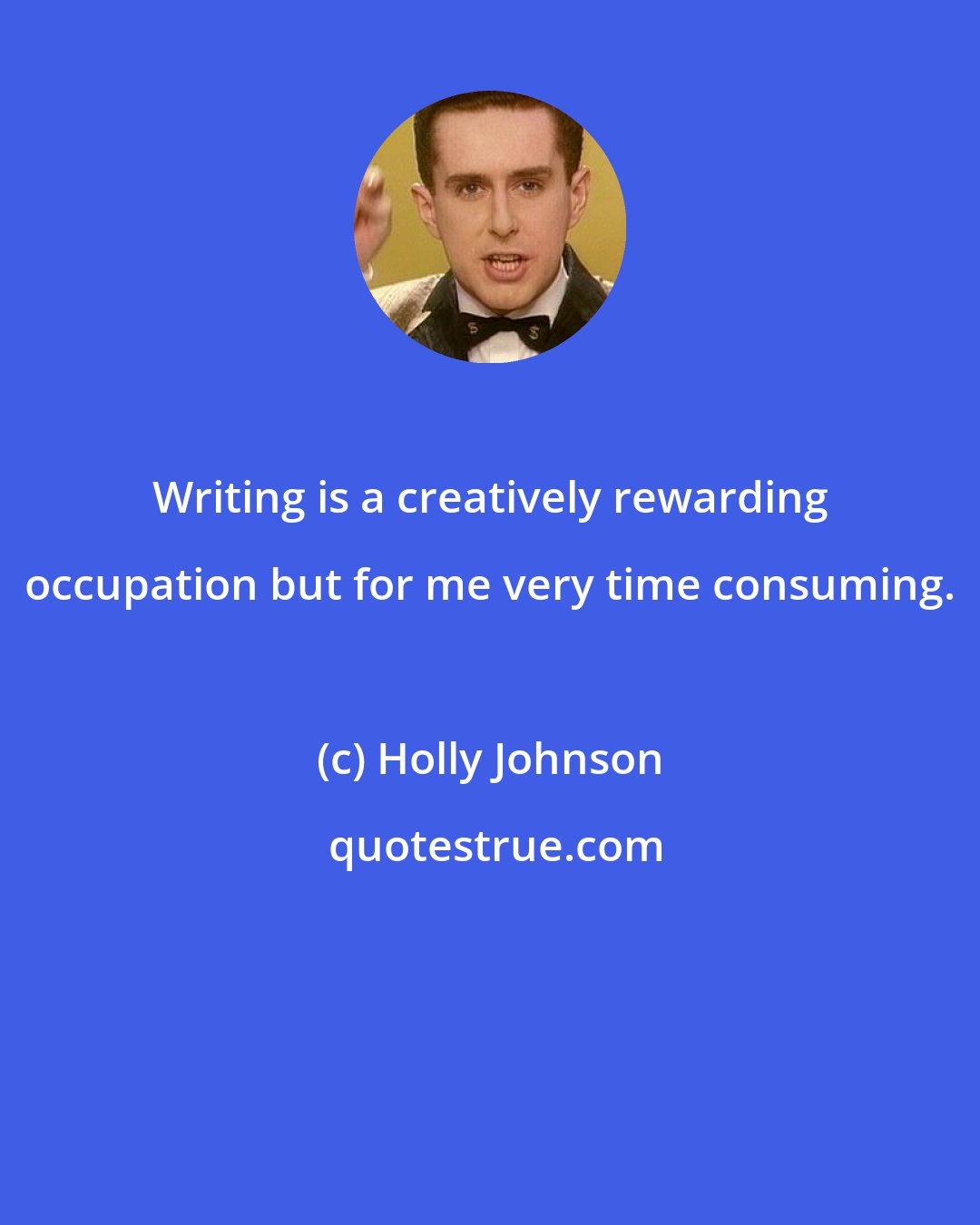 Holly Johnson: Writing is a creatively rewarding occupation but for me very time consuming.