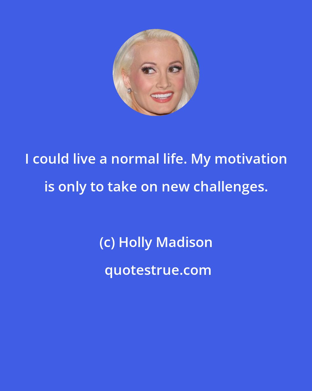 Holly Madison: I could live a normal life. My motivation is only to take on new challenges.