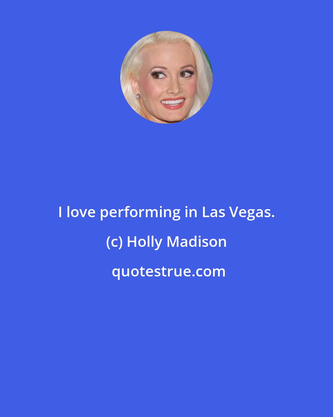 Holly Madison: I love performing in Las Vegas.