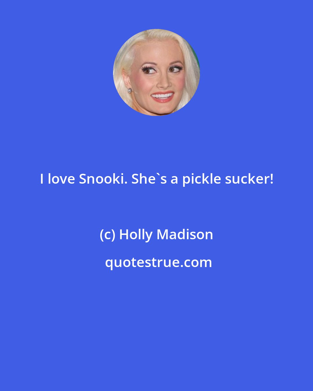 Holly Madison: I love Snooki. She's a pickle sucker!