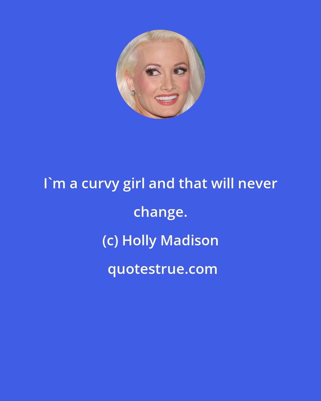 Holly Madison: I'm a curvy girl and that will never change.