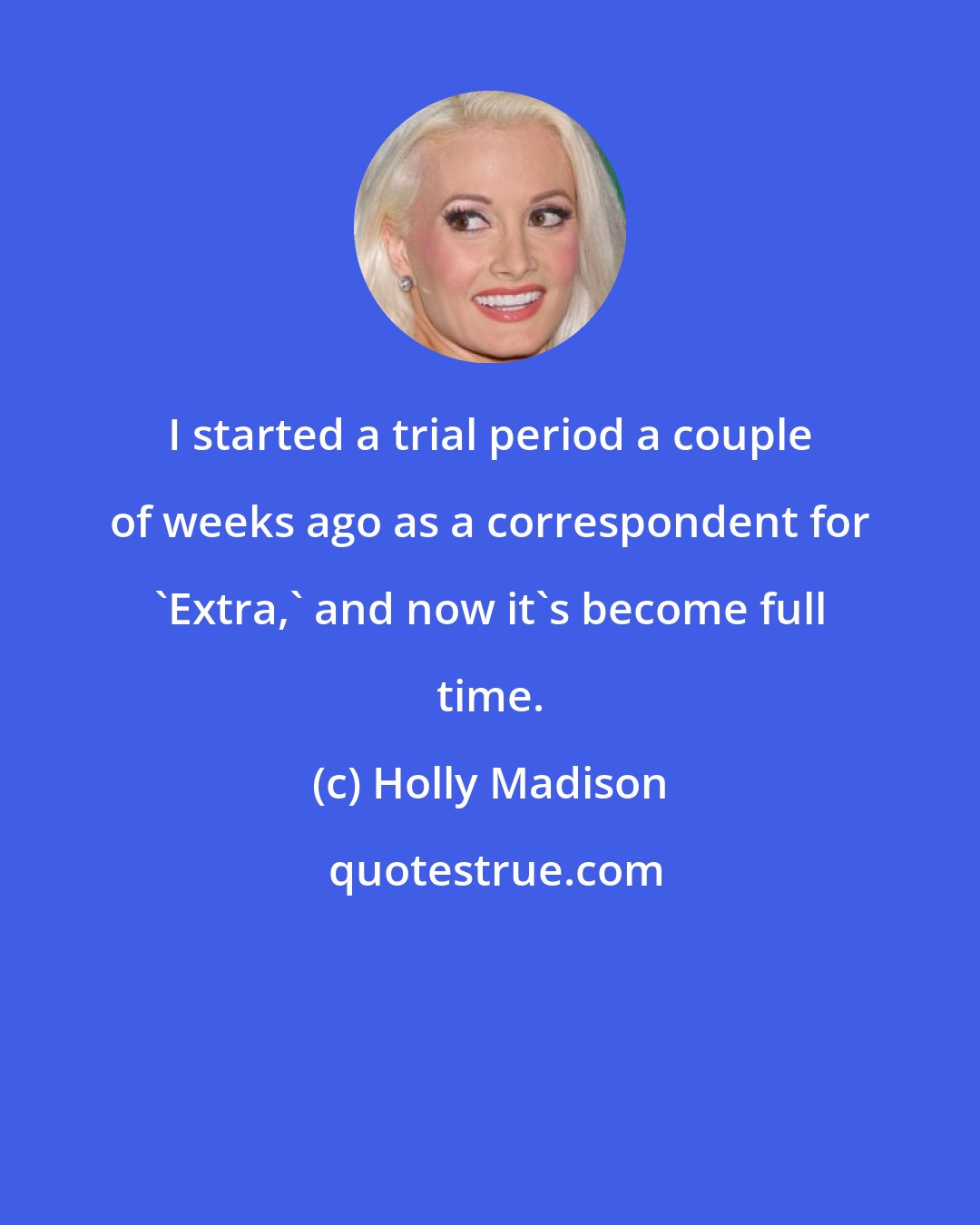 Holly Madison: I started a trial period a couple of weeks ago as a correspondent for 'Extra,' and now it's become full time.