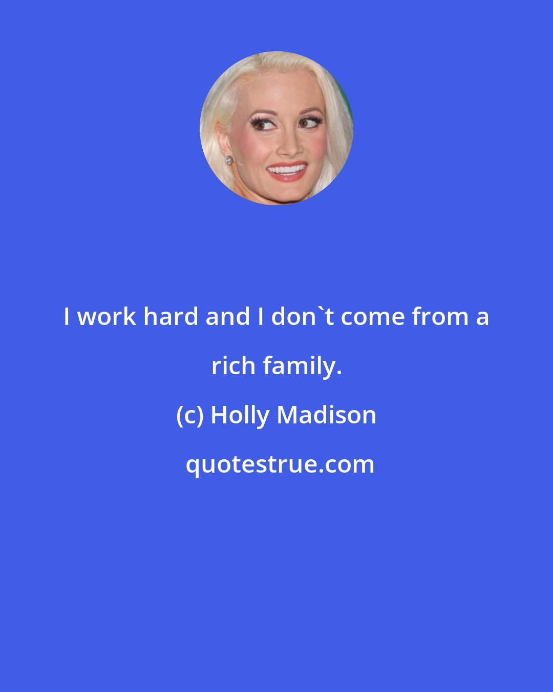 Holly Madison: I work hard and I don't come from a rich family.