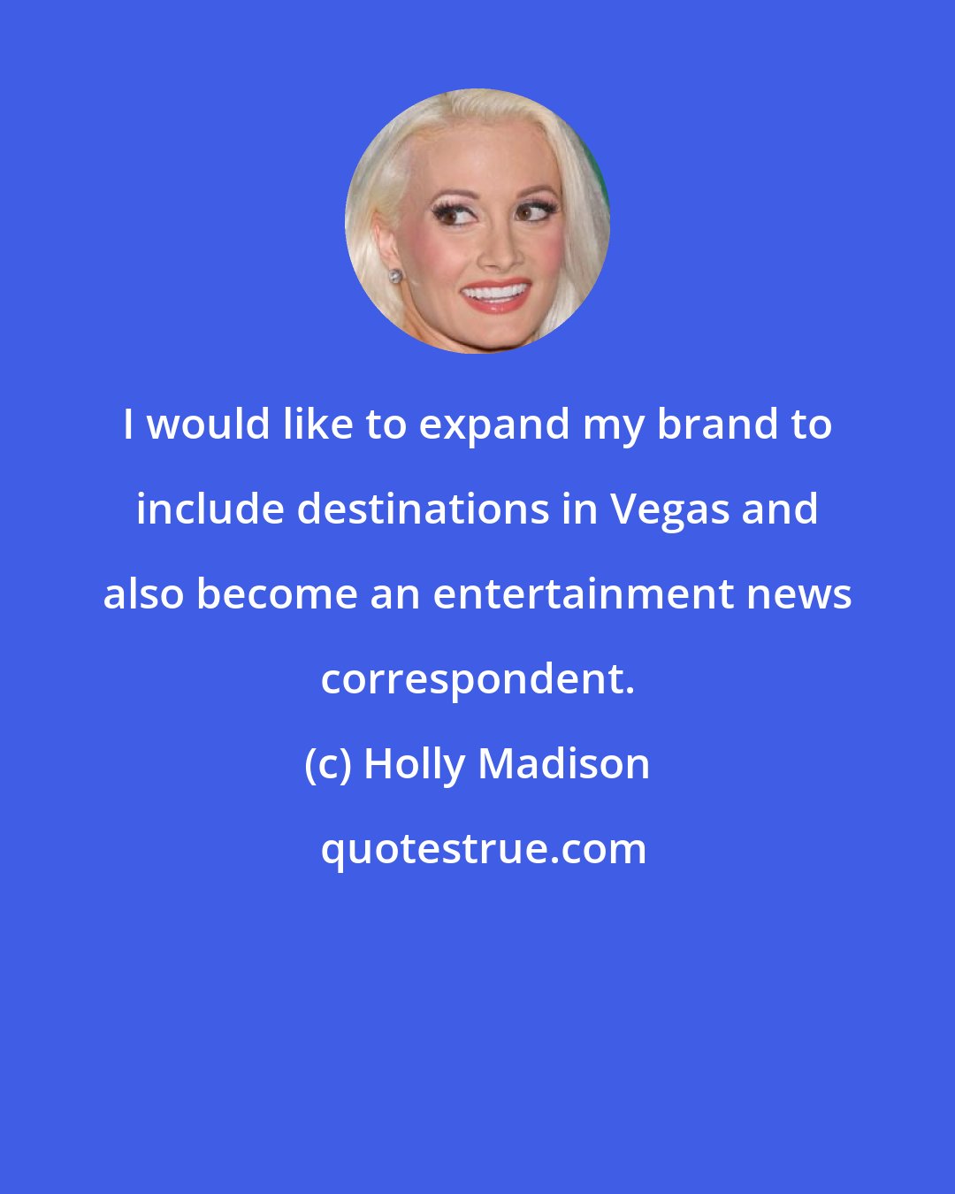 Holly Madison: I would like to expand my brand to include destinations in Vegas and also become an entertainment news correspondent.