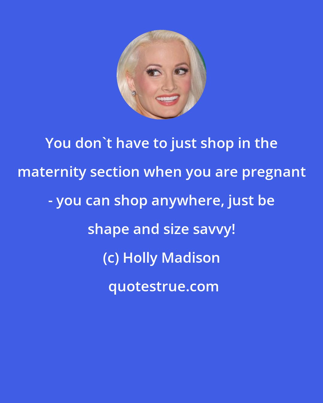 Holly Madison: You don't have to just shop in the maternity section when you are pregnant - you can shop anywhere, just be shape and size savvy!