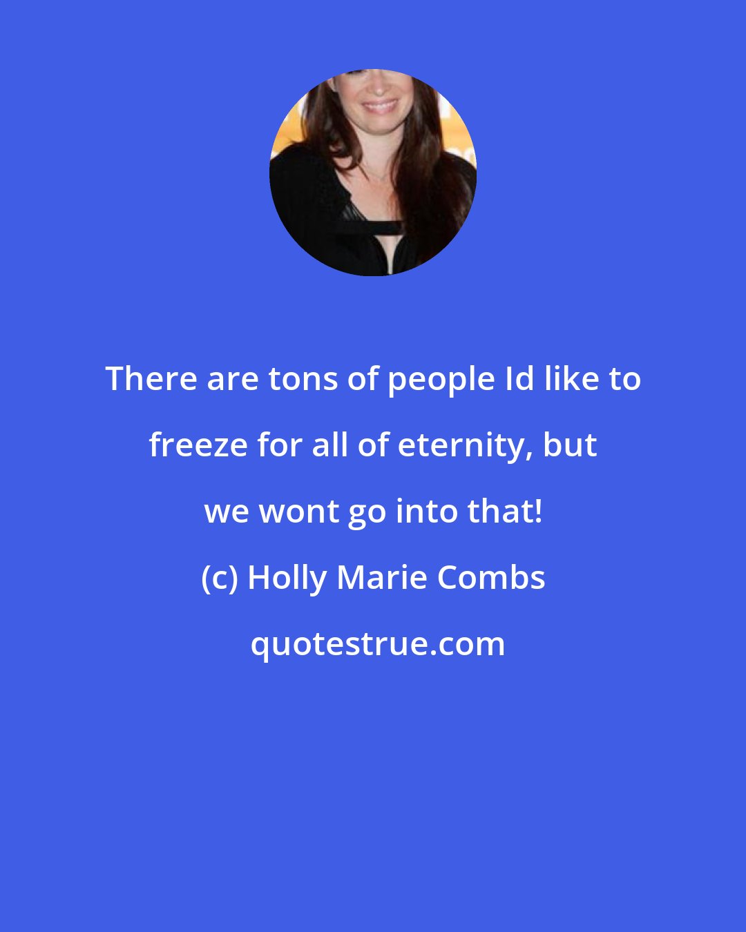 Holly Marie Combs: There are tons of people Id like to freeze for all of eternity, but we wont go into that!