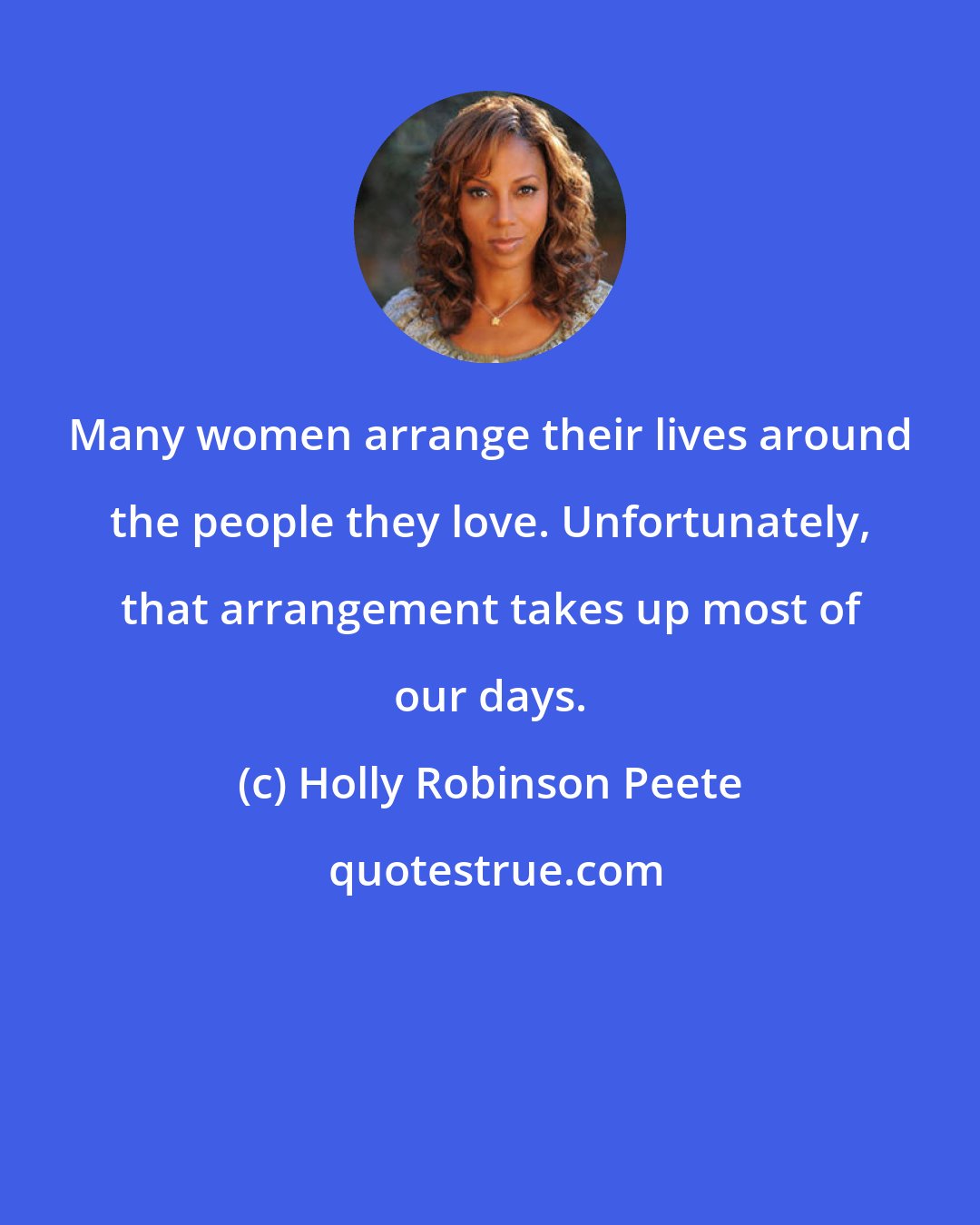 Holly Robinson Peete: Many women arrange their lives around the people they love. Unfortunately, that arrangement takes up most of our days.