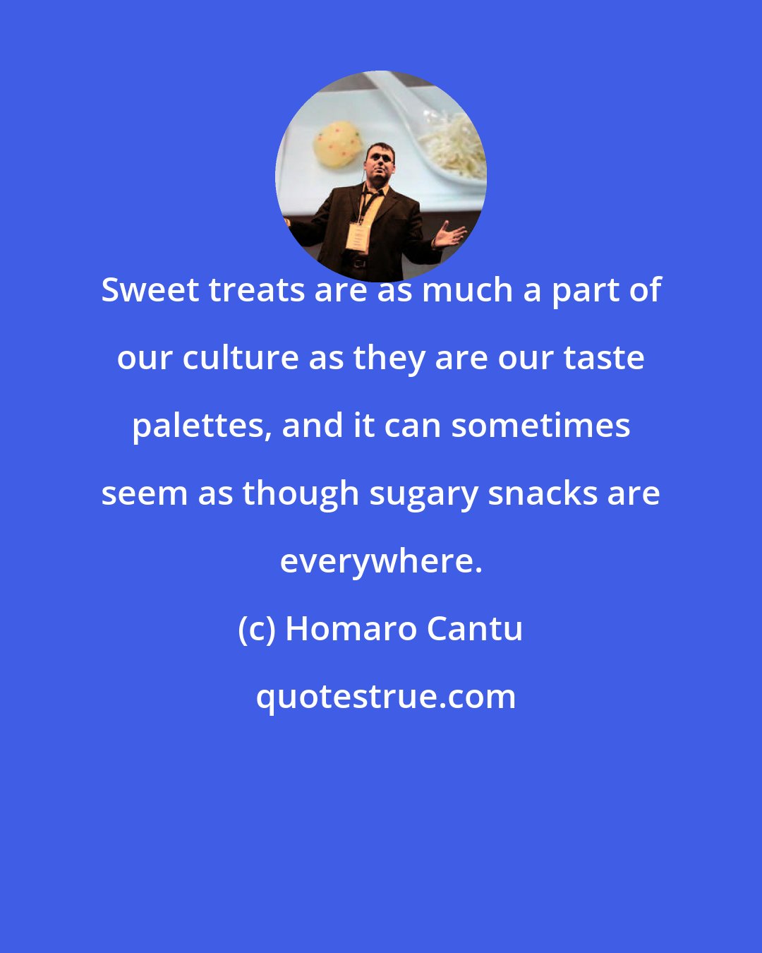 Homaro Cantu: Sweet treats are as much a part of our culture as they are our taste palettes, and it can sometimes seem as though sugary snacks are everywhere.