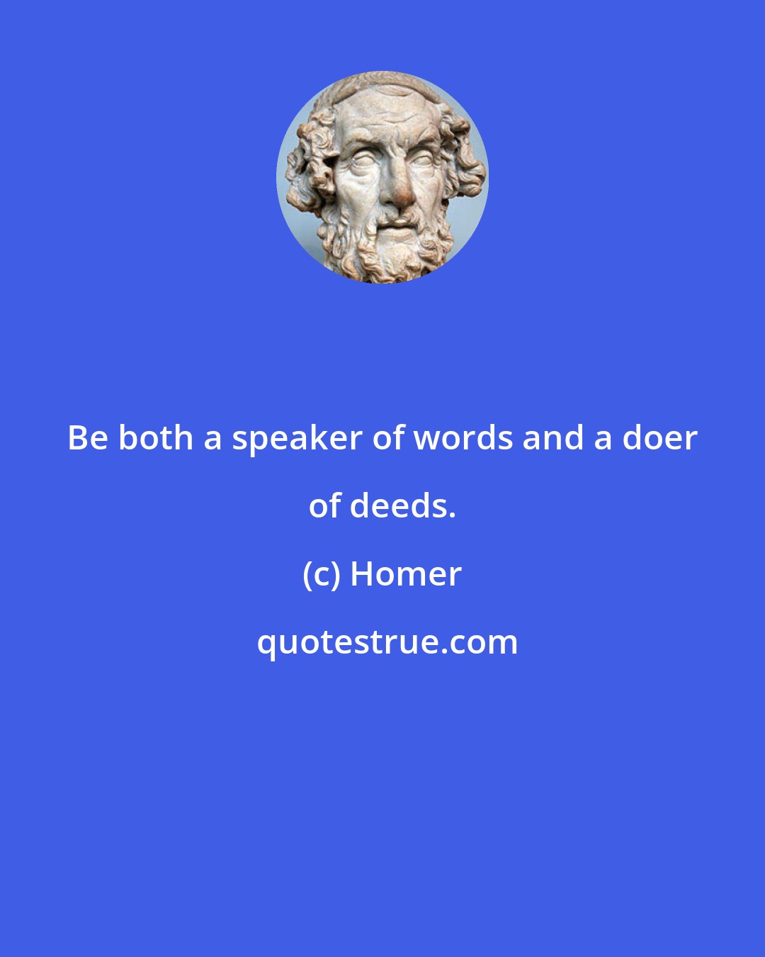 Homer: Be both a speaker of words and a doer of deeds.