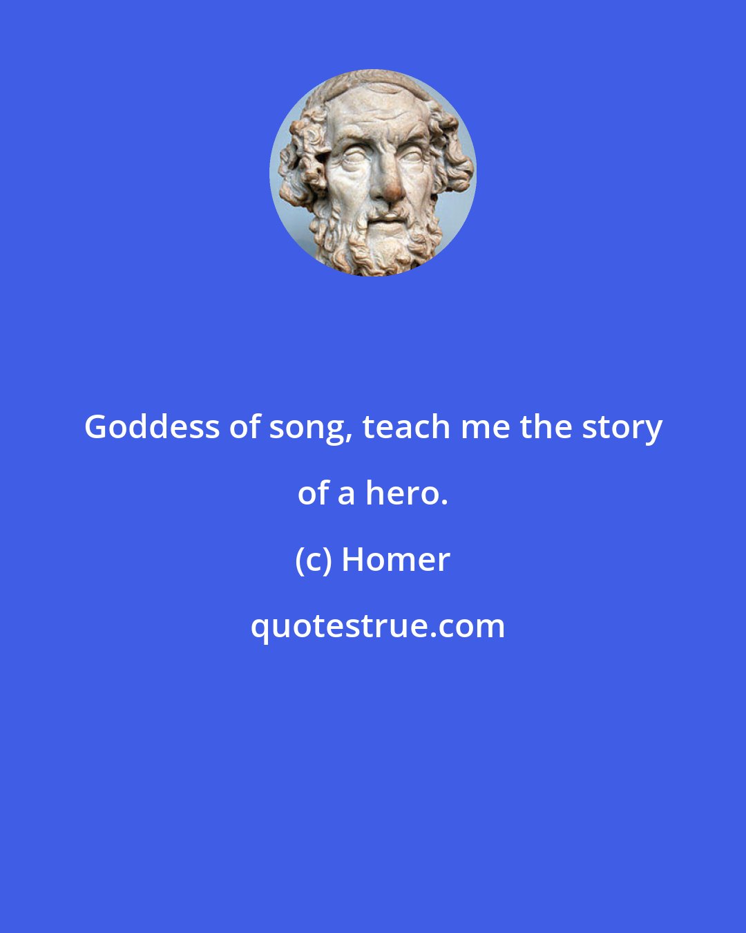 Homer: Goddess of song, teach me the story of a hero.