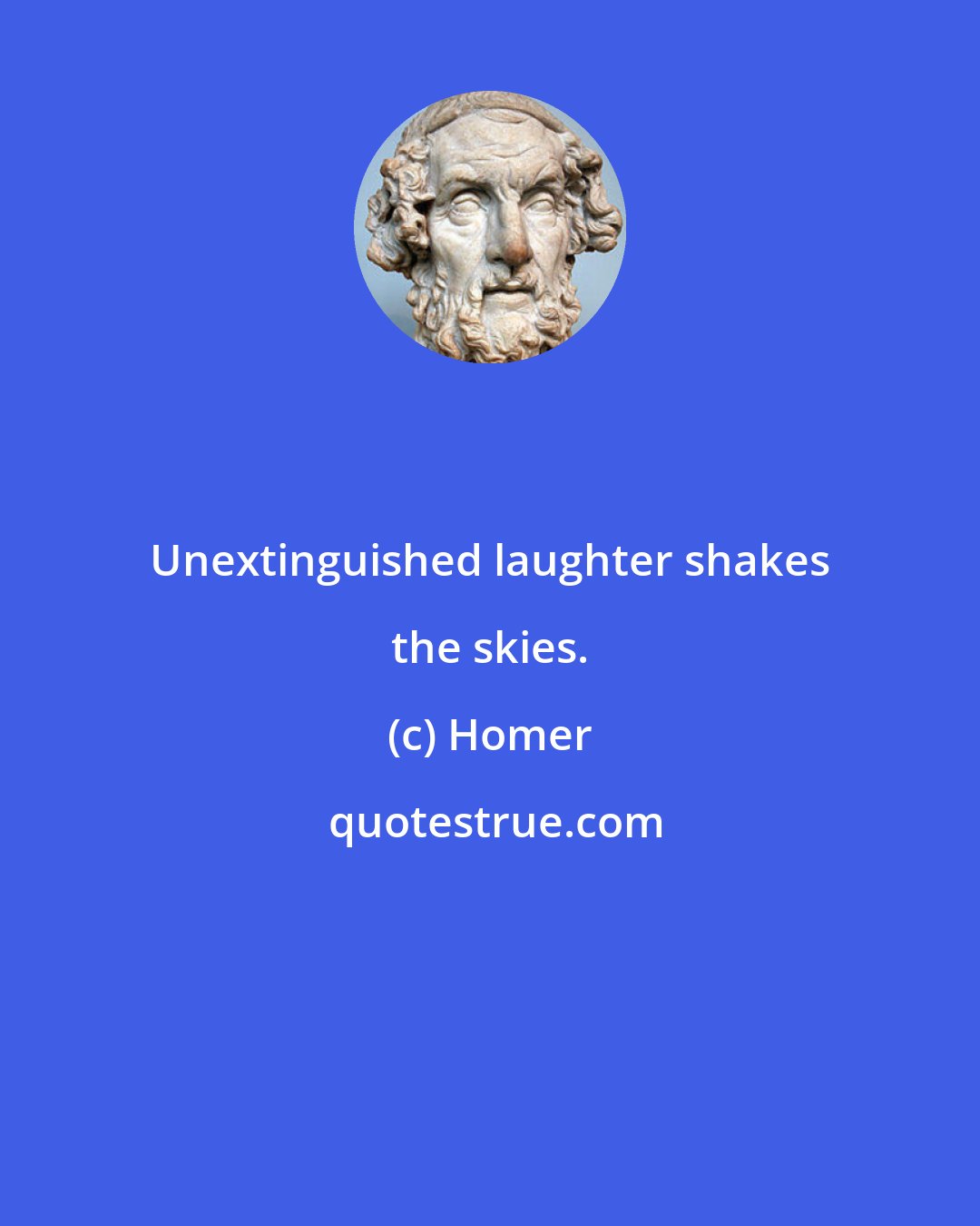 Homer: Unextinguished laughter shakes the skies.