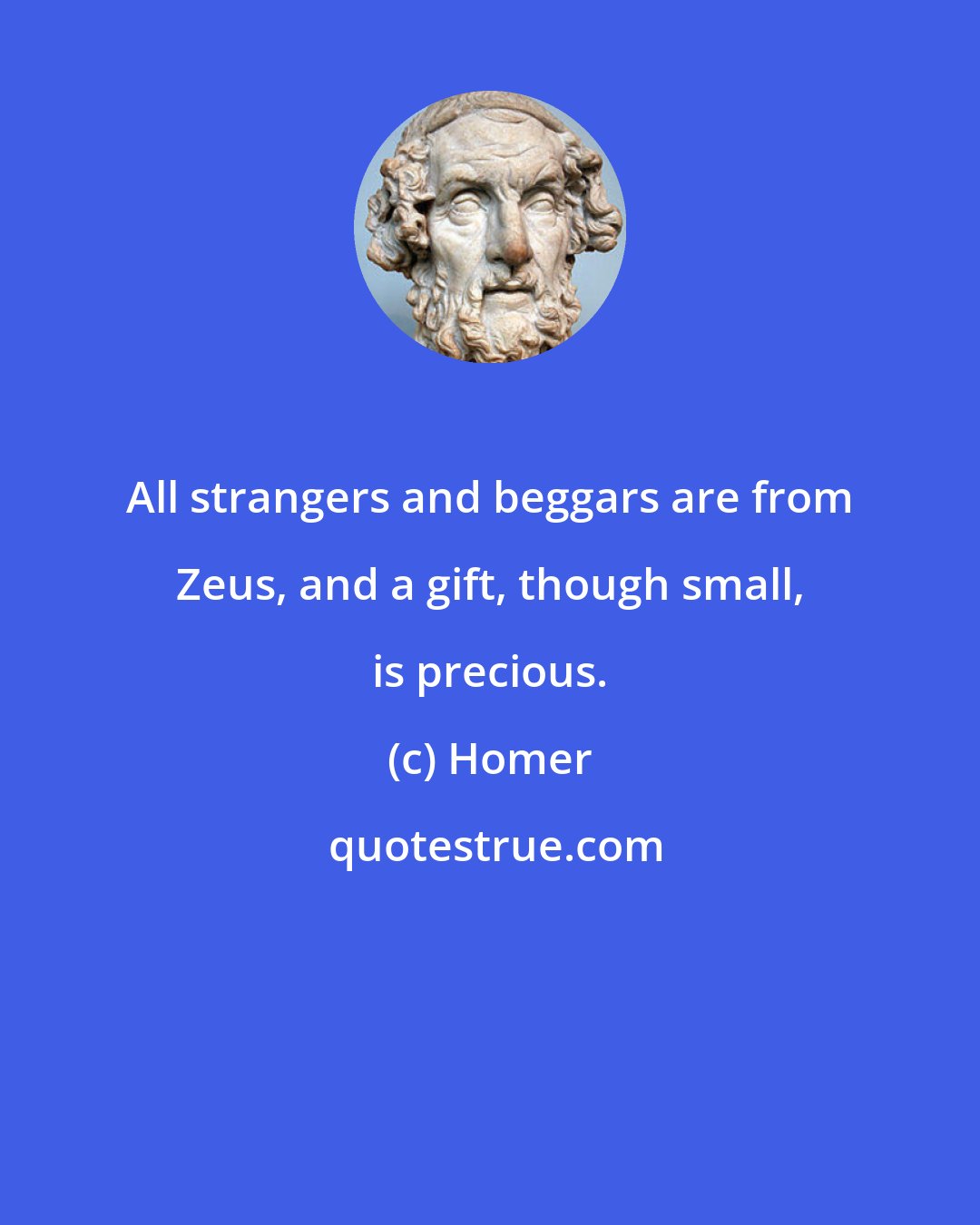 Homer: All strangers and beggars are from Zeus, and a gift, though small, is precious.