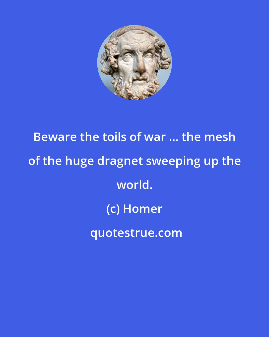 Homer: Beware the toils of war ... the mesh of the huge dragnet sweeping up the world.