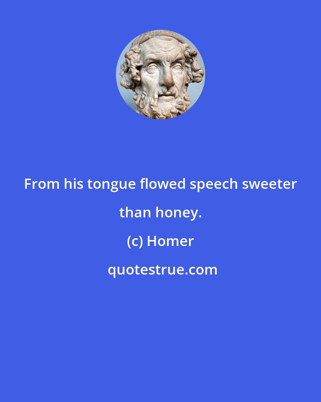 Homer: From his tongue flowed speech sweeter than honey.