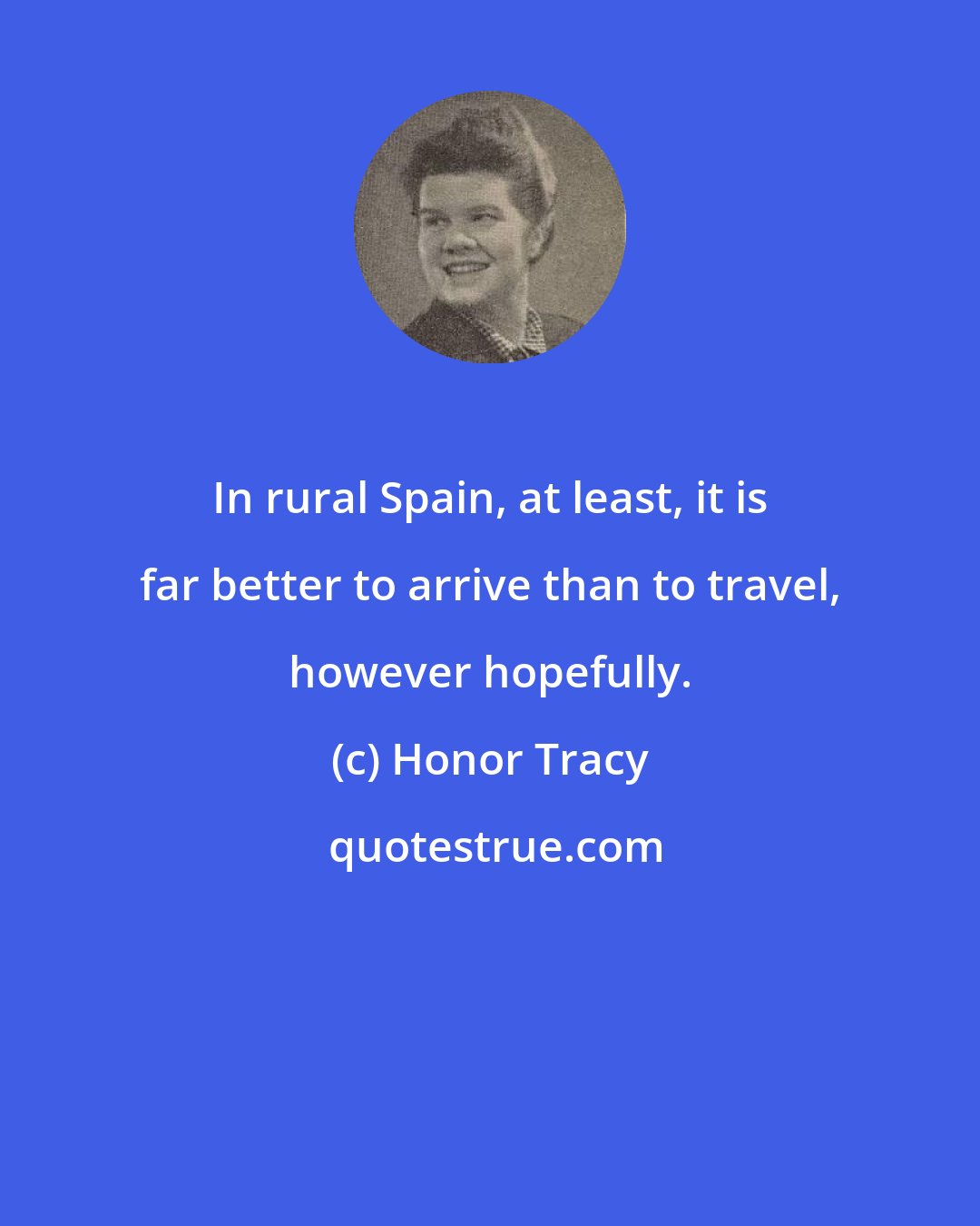 Honor Tracy: In rural Spain, at least, it is far better to arrive than to travel, however hopefully.