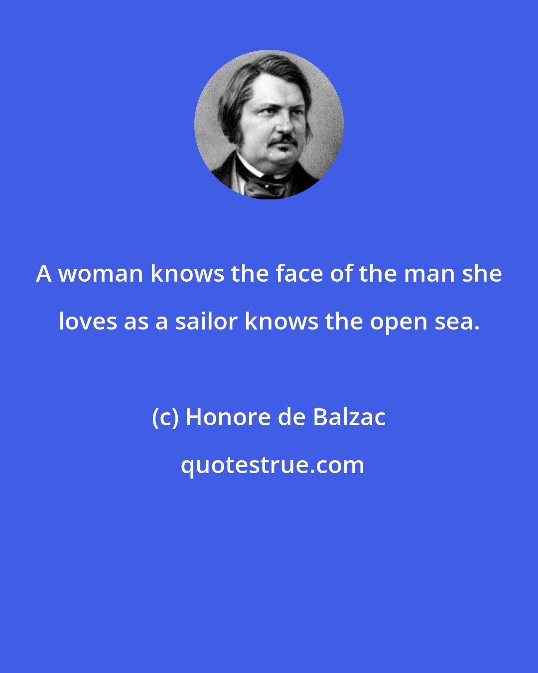 Honore de Balzac: A woman knows the face of the man she loves as a sailor knows the open sea.