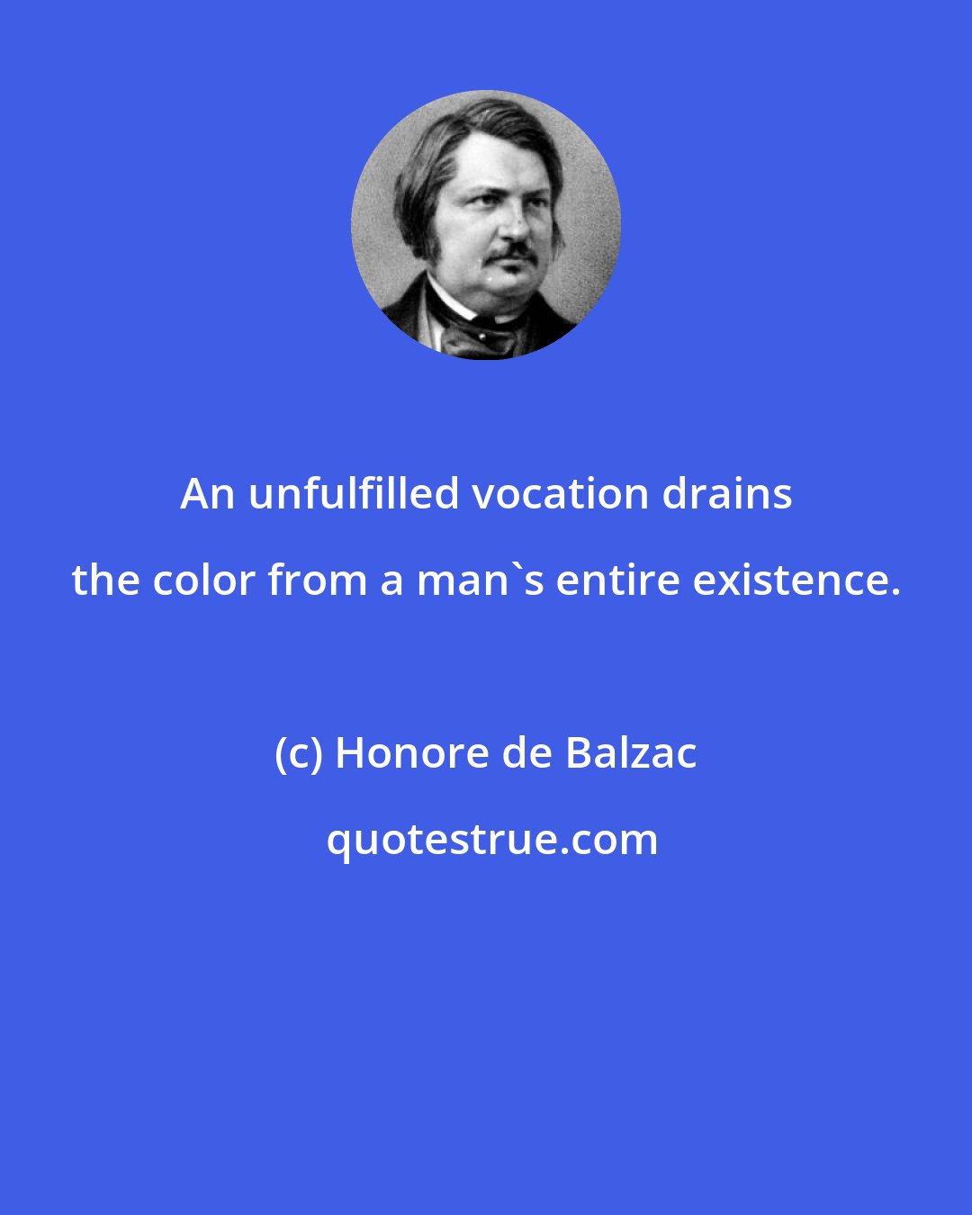 Honore de Balzac: An unfulfilled vocation drains the color from a man's entire existence.