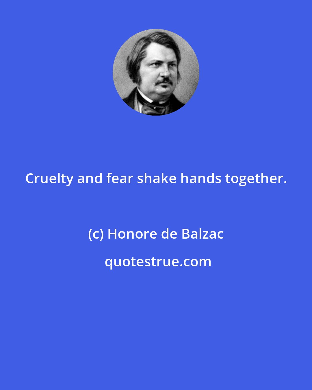 Honore de Balzac: Cruelty and fear shake hands together.