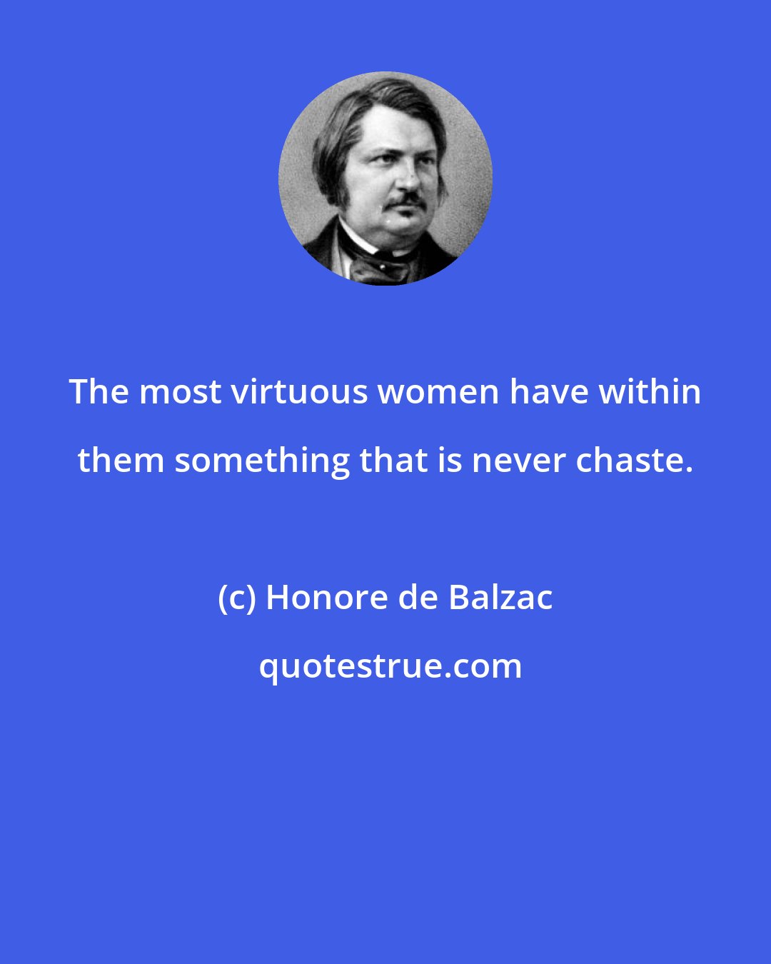 Honore de Balzac: The most virtuous women have within them something that is never chaste.