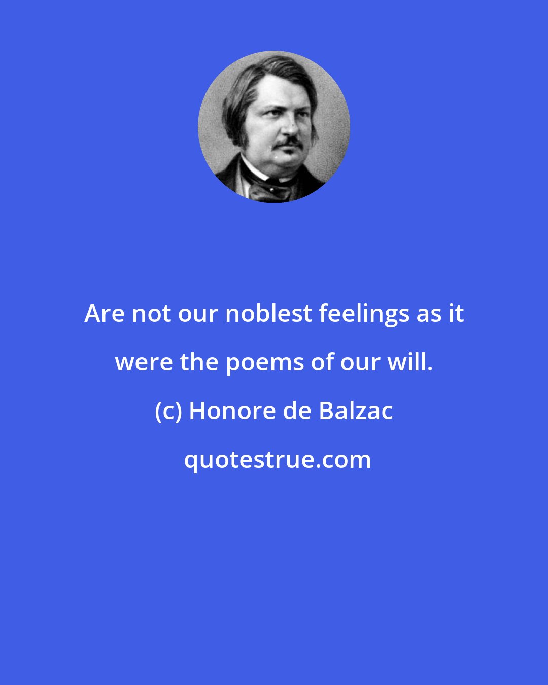 Honore de Balzac: Are not our noblest feelings as it were the poems of our will.