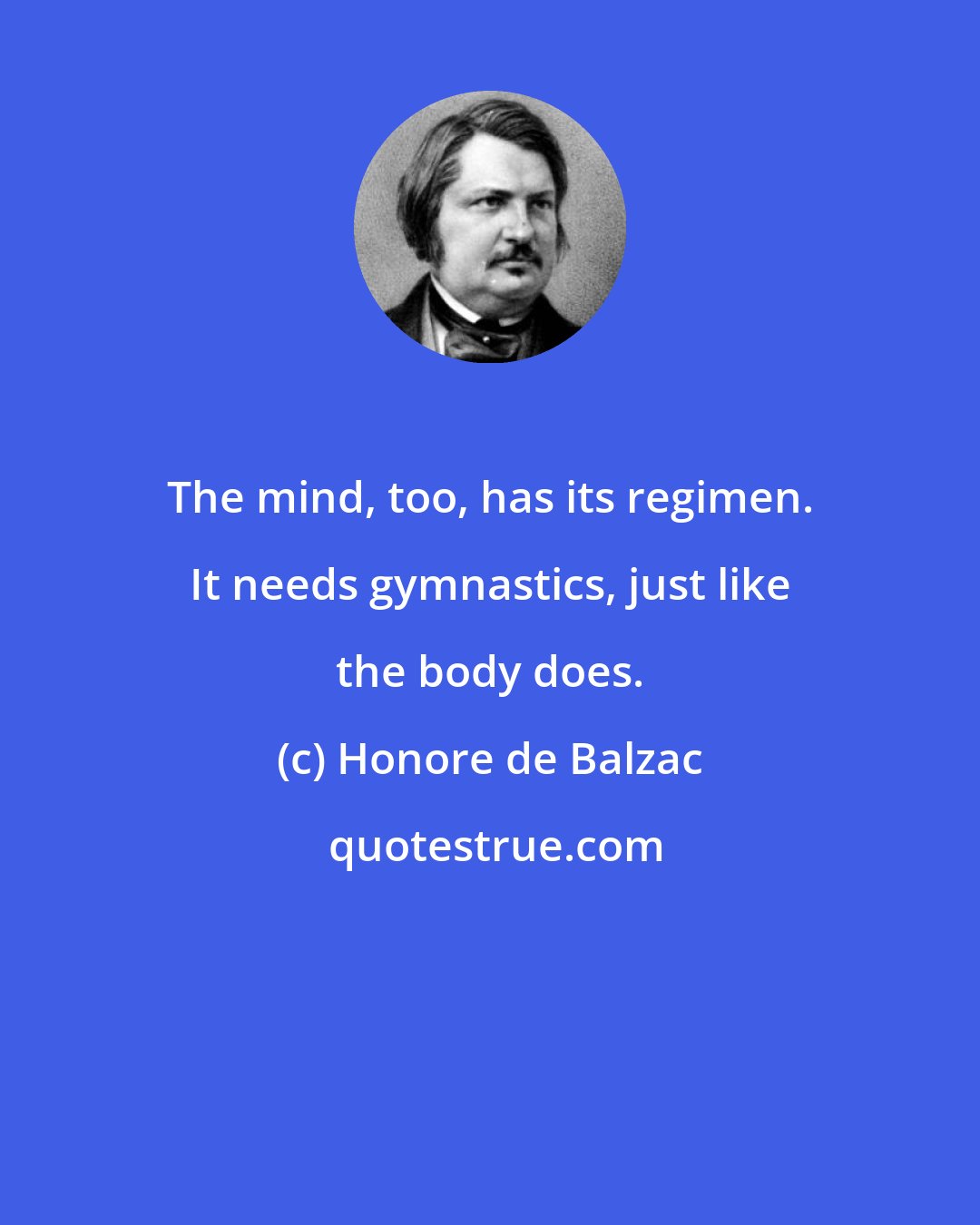 Honore de Balzac: The mind, too, has its regimen. It needs gymnastics, just like the body does.