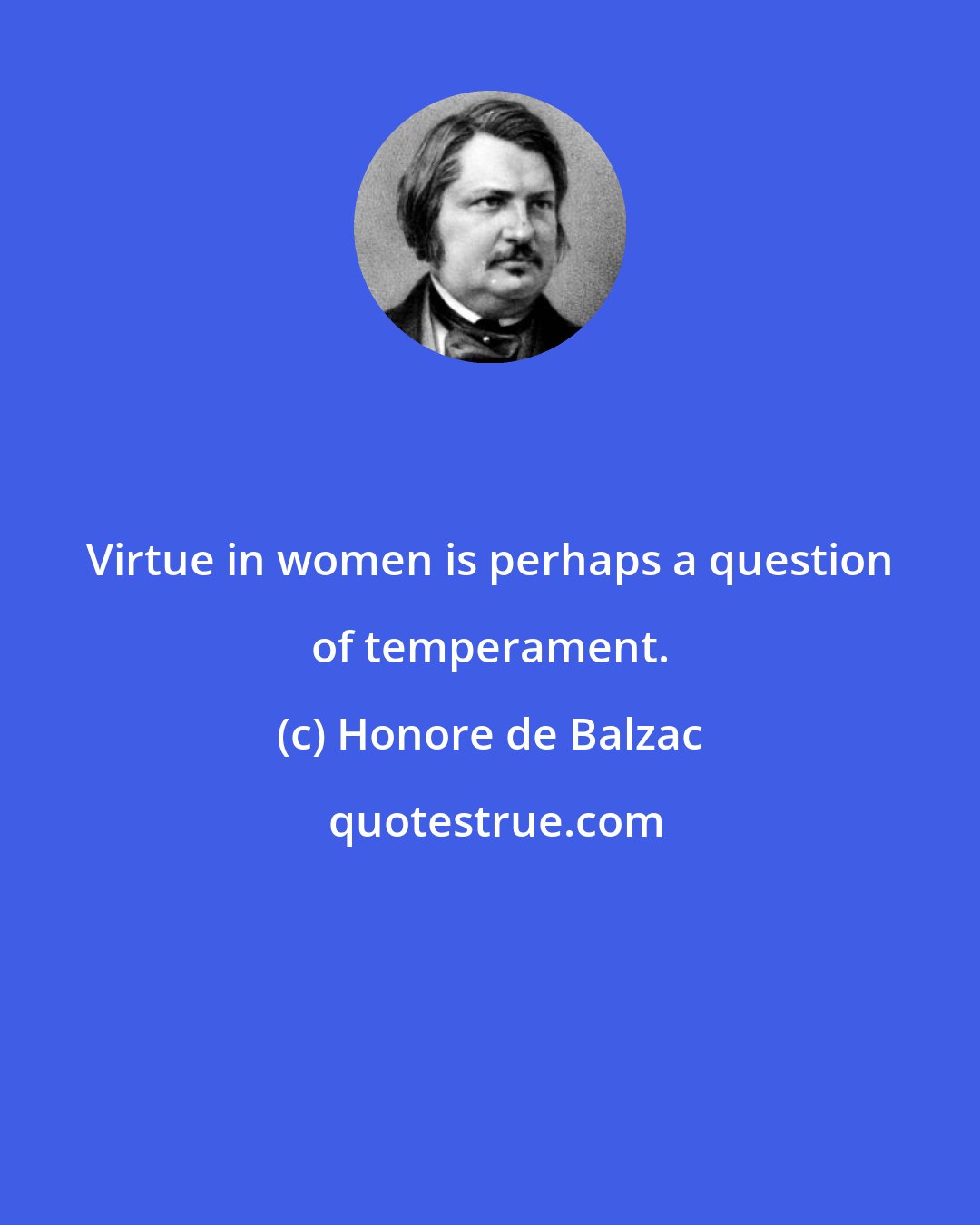 Honore de Balzac: Virtue in women is perhaps a question of temperament.