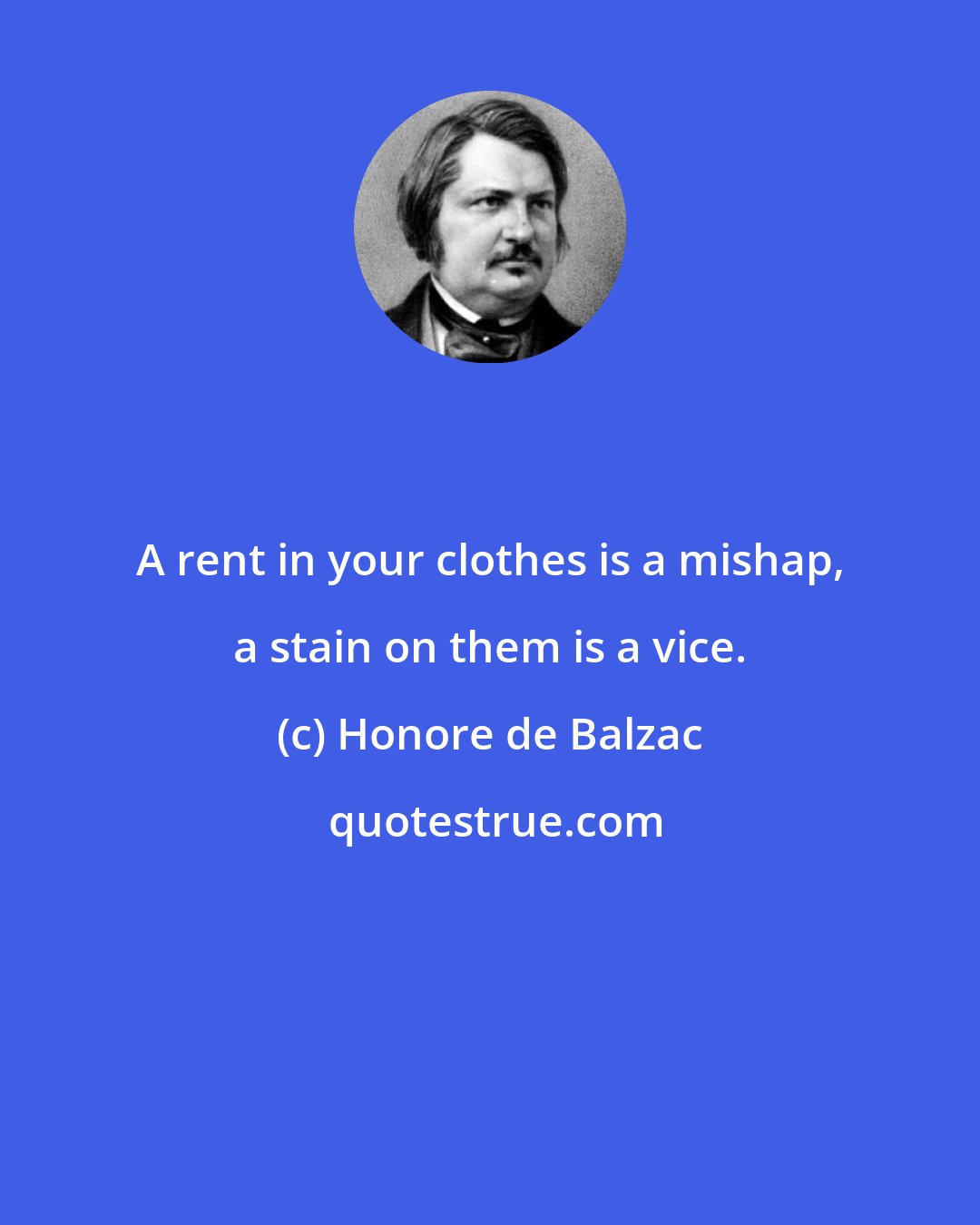 Honore de Balzac: A rent in your clothes is a mishap, a stain on them is a vice.
